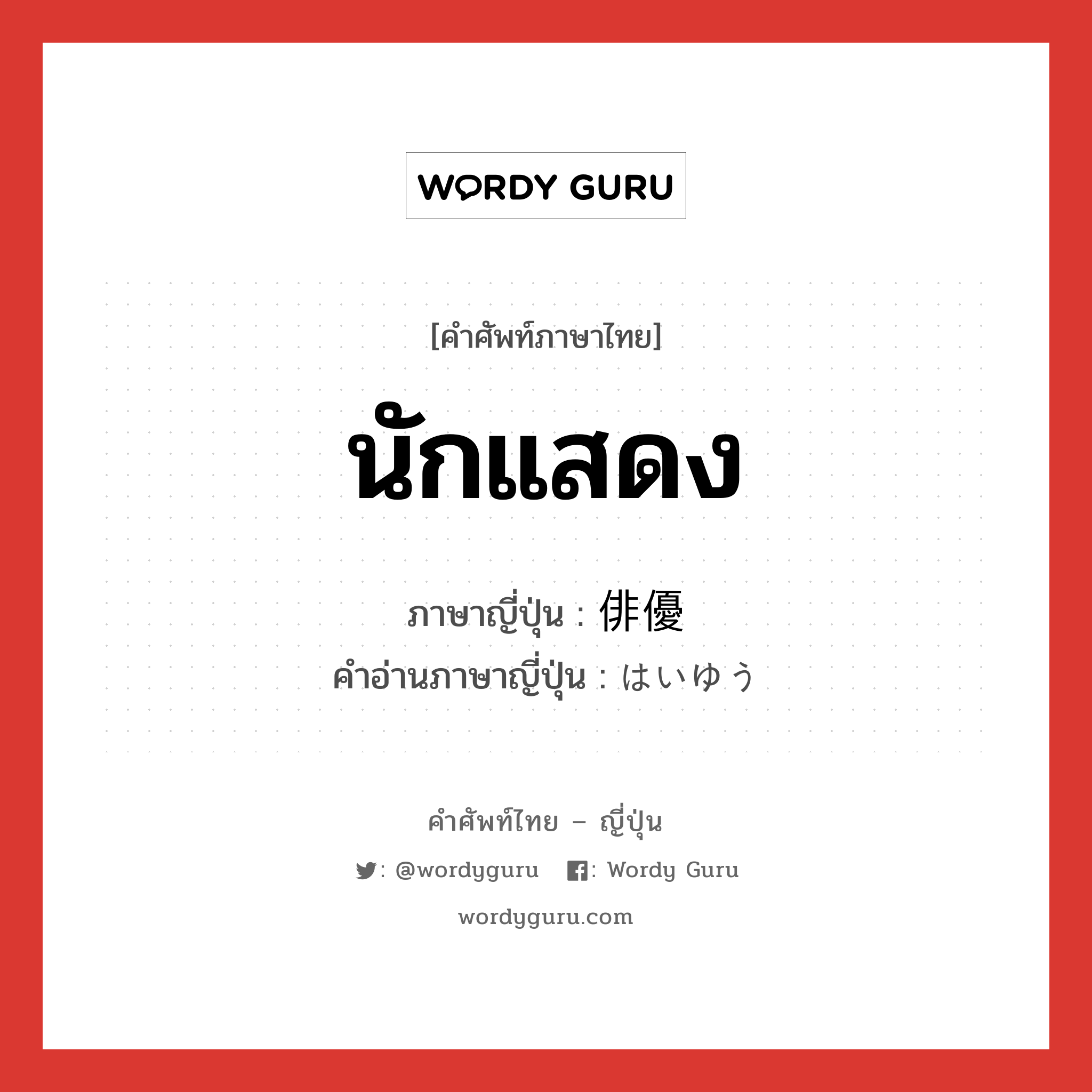 นักแสดง ภาษาญี่ปุ่นคืออะไร, คำศัพท์ภาษาไทย - ญี่ปุ่น นักแสดง ภาษาญี่ปุ่น 俳優 คำอ่านภาษาญี่ปุ่น はいゆう หมวด n หมวด n