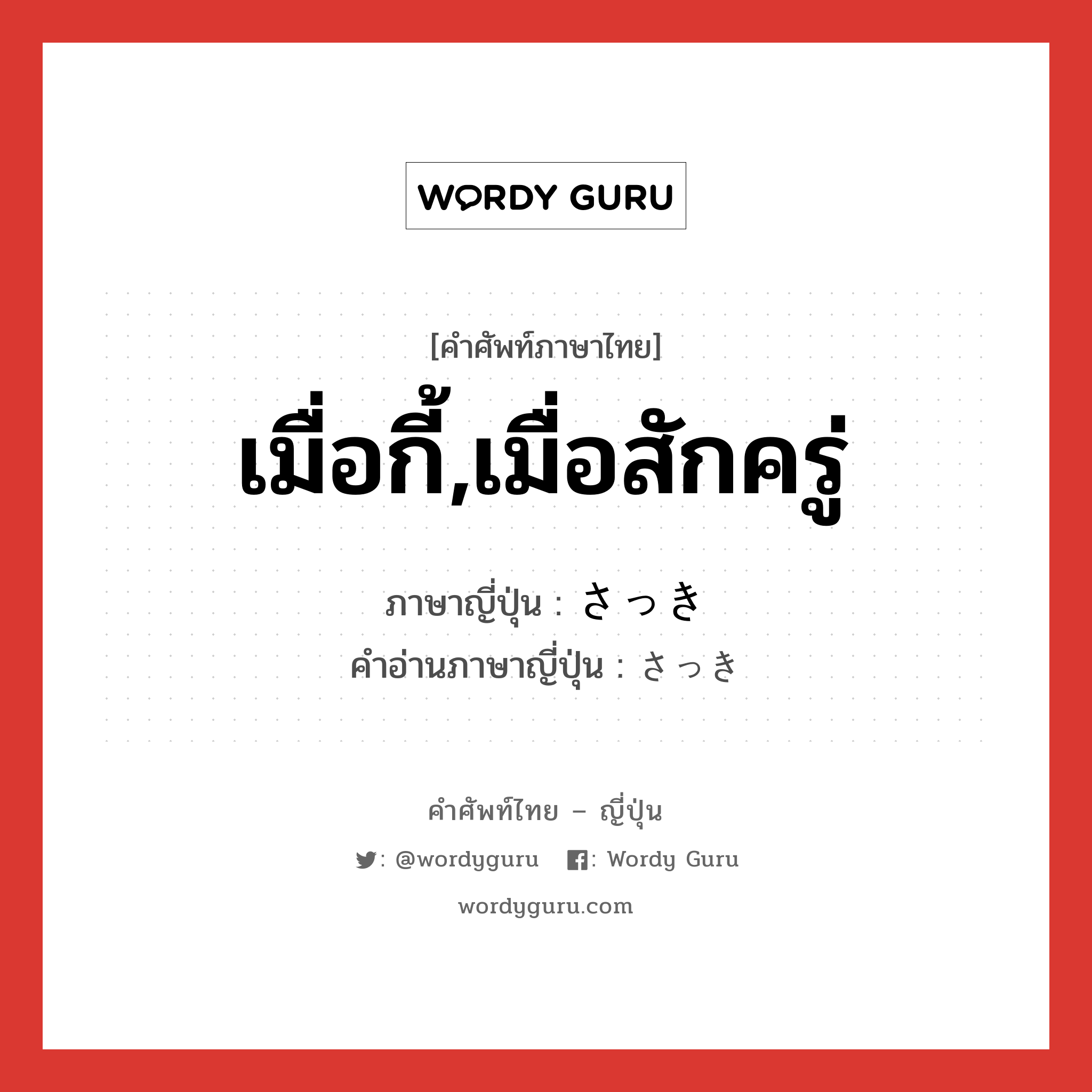 เมื่อกี้,เมื่อสักครู่ ภาษาญี่ปุ่นคืออะไร, คำศัพท์ภาษาไทย - ญี่ปุ่น เมื่อกี้,เมื่อสักครู่ ภาษาญี่ปุ่น さっき คำอ่านภาษาญี่ปุ่น さっき หมวด n หมวด n