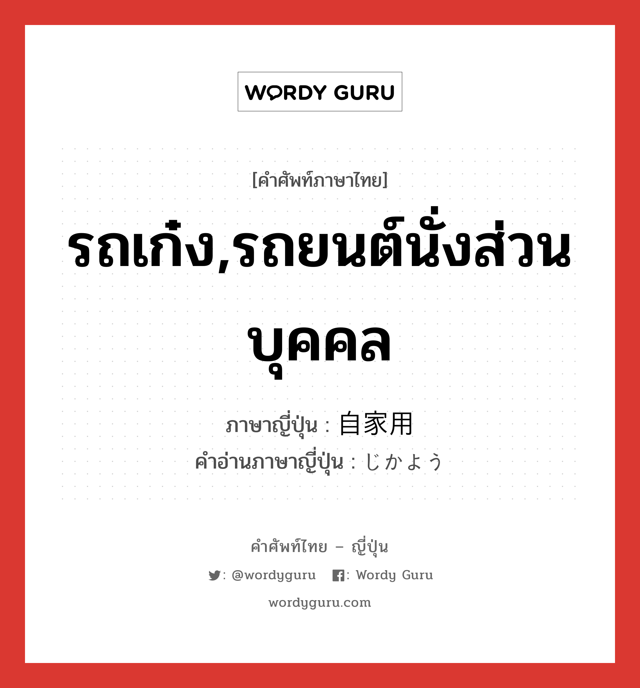 รถเก๋ง,รถยนต์นั่งส่วนบุคคล ภาษาญี่ปุ่นคืออะไร, คำศัพท์ภาษาไทย - ญี่ปุ่น รถเก๋ง,รถยนต์นั่งส่วนบุคคล ภาษาญี่ปุ่น 自家用 คำอ่านภาษาญี่ปุ่น じかよう หมวด n หมวด n