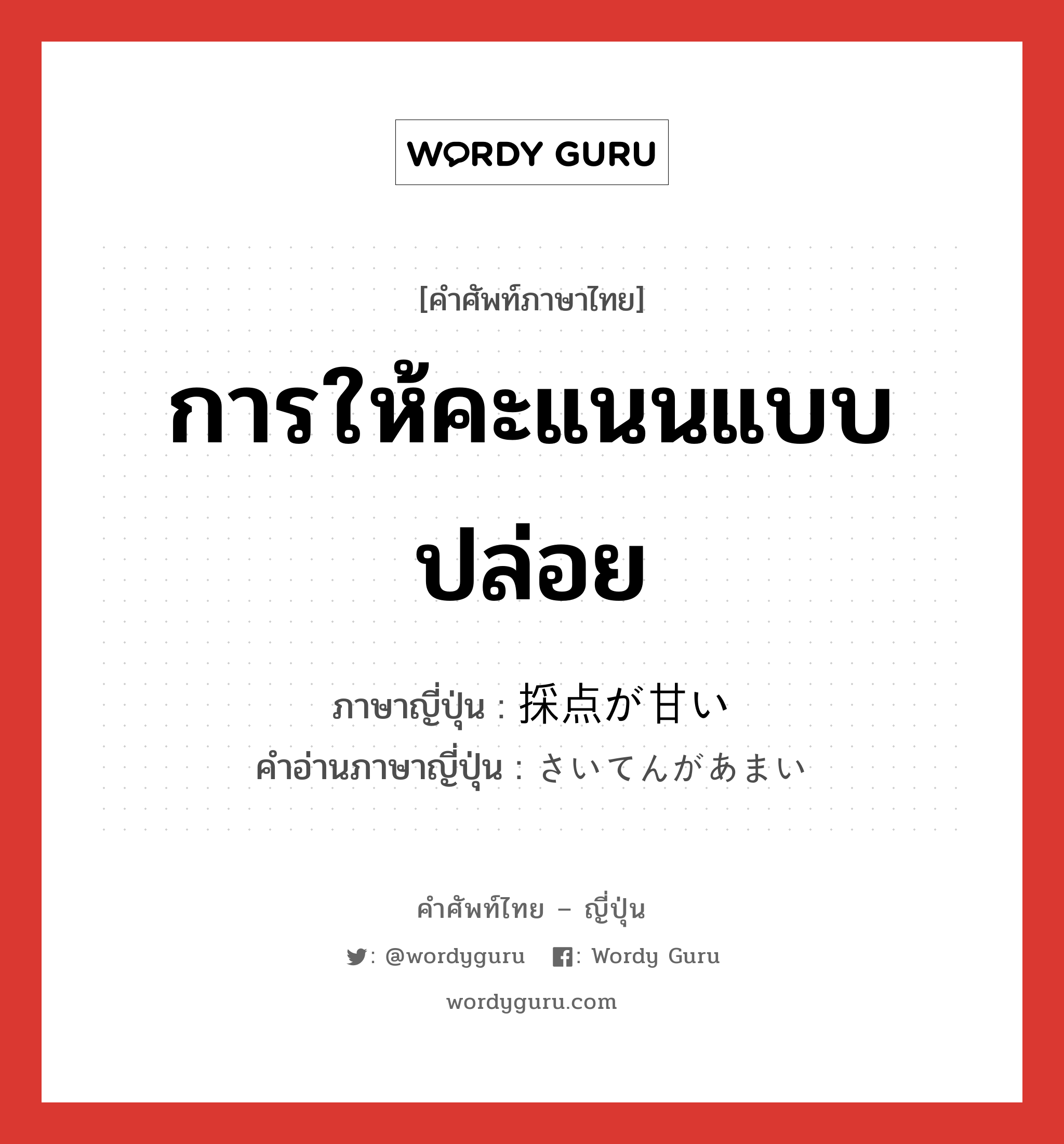 การให้คะแนนแบบปล่อย ภาษาญี่ปุ่นคืออะไร, คำศัพท์ภาษาไทย - ญี่ปุ่น การให้คะแนนแบบปล่อย ภาษาญี่ปุ่น 採点が甘い คำอ่านภาษาญี่ปุ่น さいてんがあまい หมวด n หมวด n