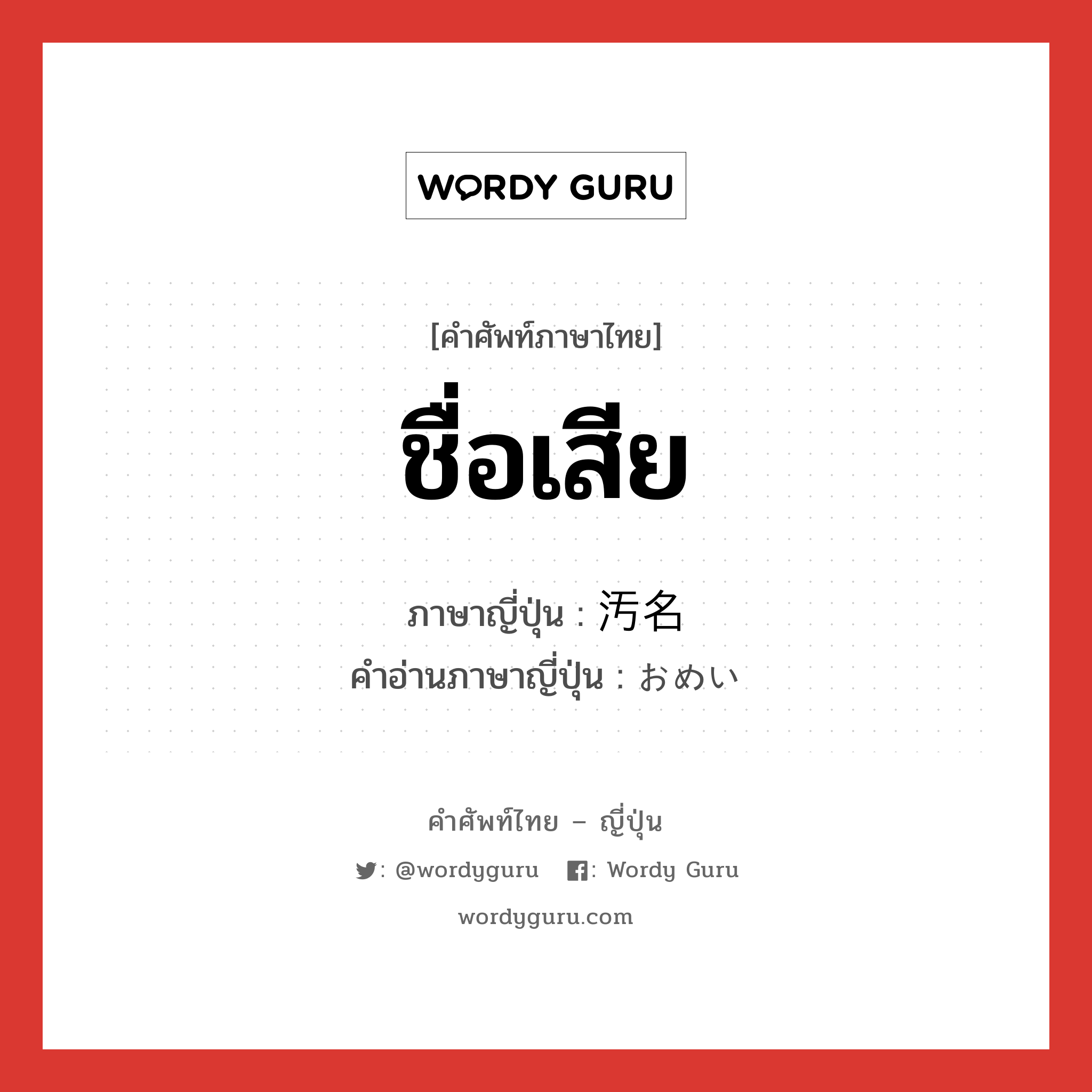 ชื่อเสีย ภาษาญี่ปุ่นคืออะไร, คำศัพท์ภาษาไทย - ญี่ปุ่น ชื่อเสีย ภาษาญี่ปุ่น 汚名 คำอ่านภาษาญี่ปุ่น おめい หมวด n หมวด n