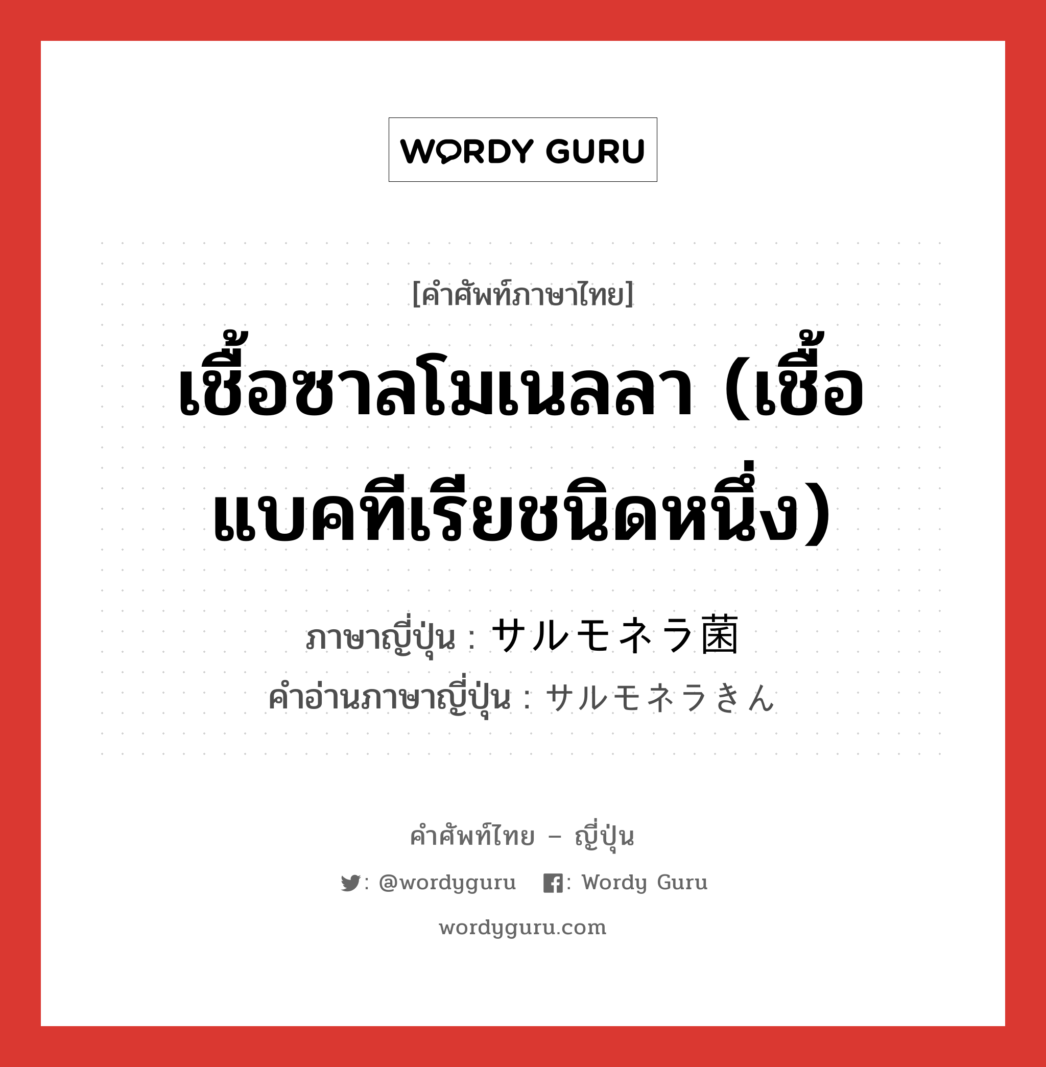 เชื้อซาลโมเนลลา (เชื้อแบคทีเรียชนิดหนึ่ง) ภาษาญี่ปุ่นคืออะไร, คำศัพท์ภาษาไทย - ญี่ปุ่น เชื้อซาลโมเนลลา (เชื้อแบคทีเรียชนิดหนึ่ง) ภาษาญี่ปุ่น サルモネラ菌 คำอ่านภาษาญี่ปุ่น サルモネラきん หมวด n หมวด n