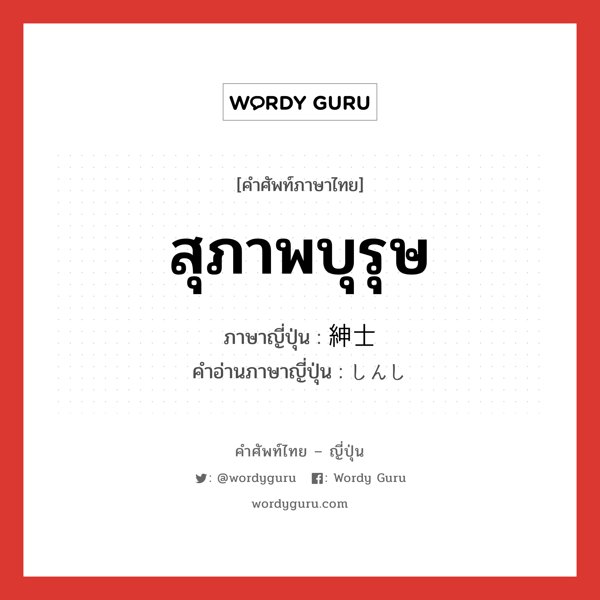 สุภาพบุรุษ ภาษาญี่ปุ่นคืออะไร, คำศัพท์ภาษาไทย - ญี่ปุ่น สุภาพบุรุษ ภาษาญี่ปุ่น 紳士 คำอ่านภาษาญี่ปุ่น しんし หมวด n หมวด n