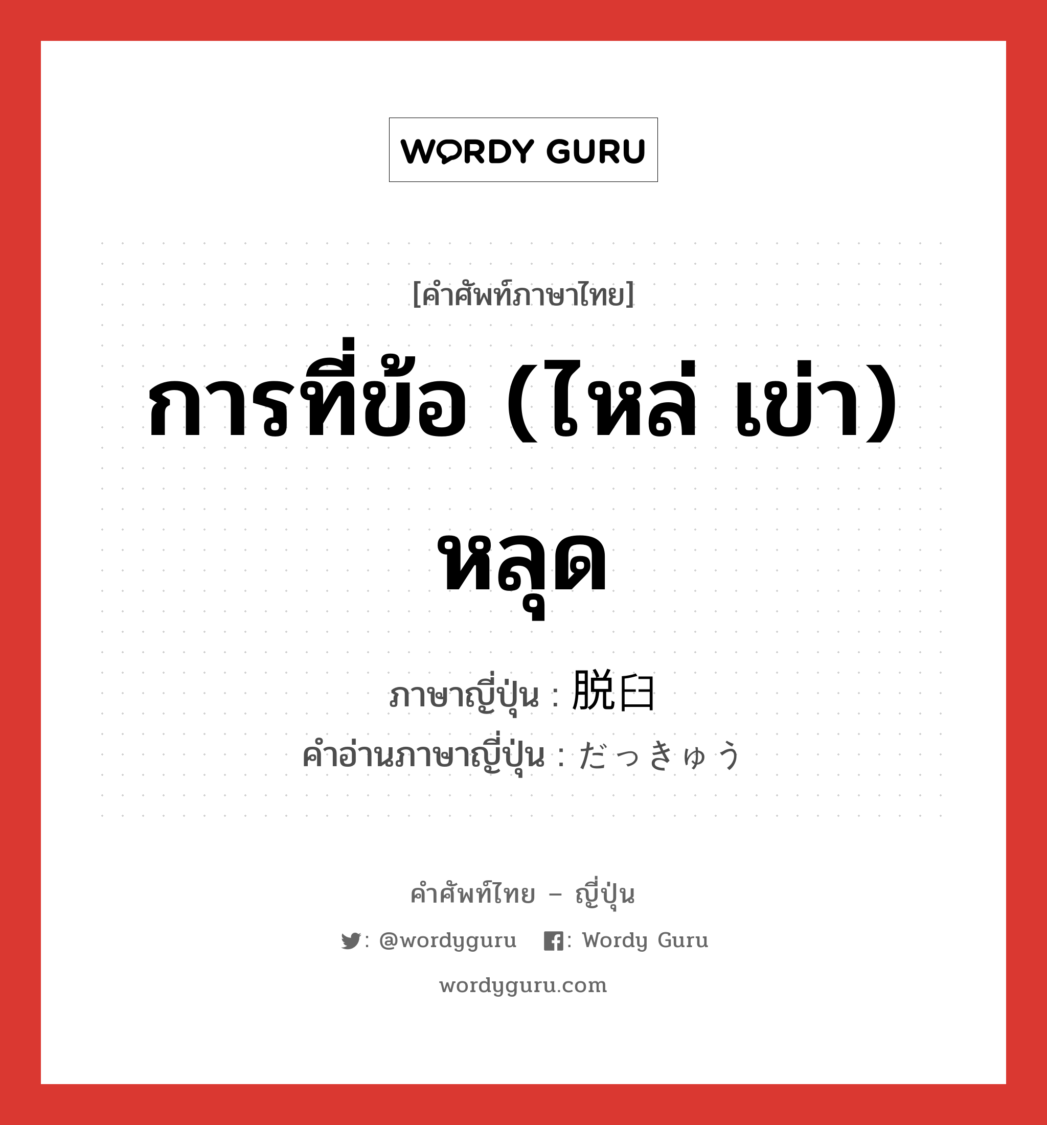 การที่ข้อ (ไหล่ เข่า) หลุด ภาษาญี่ปุ่นคืออะไร, คำศัพท์ภาษาไทย - ญี่ปุ่น การที่ข้อ (ไหล่ เข่า) หลุด ภาษาญี่ปุ่น 脱臼 คำอ่านภาษาญี่ปุ่น だっきゅう หมวด n หมวด n