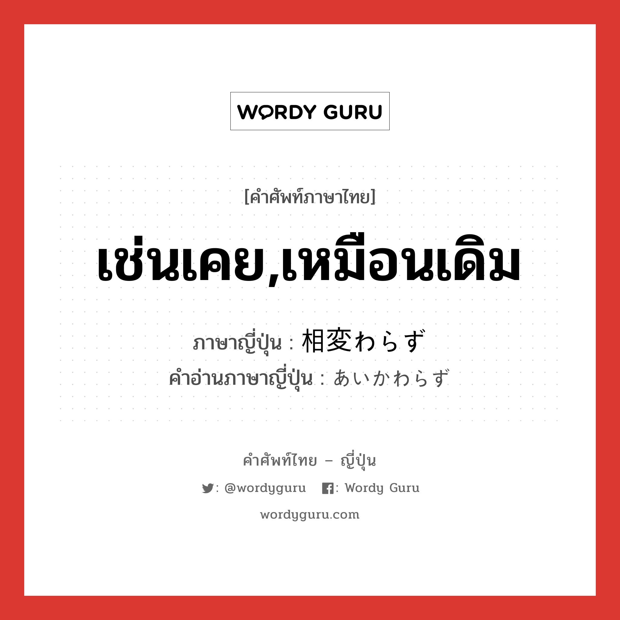 เช่นเคย,เหมือนเดิม ภาษาญี่ปุ่นคืออะไร, คำศัพท์ภาษาไทย - ญี่ปุ่น เช่นเคย,เหมือนเดิม ภาษาญี่ปุ่น 相変わらず คำอ่านภาษาญี่ปุ่น あいかわらず หมวด adv หมวด adv