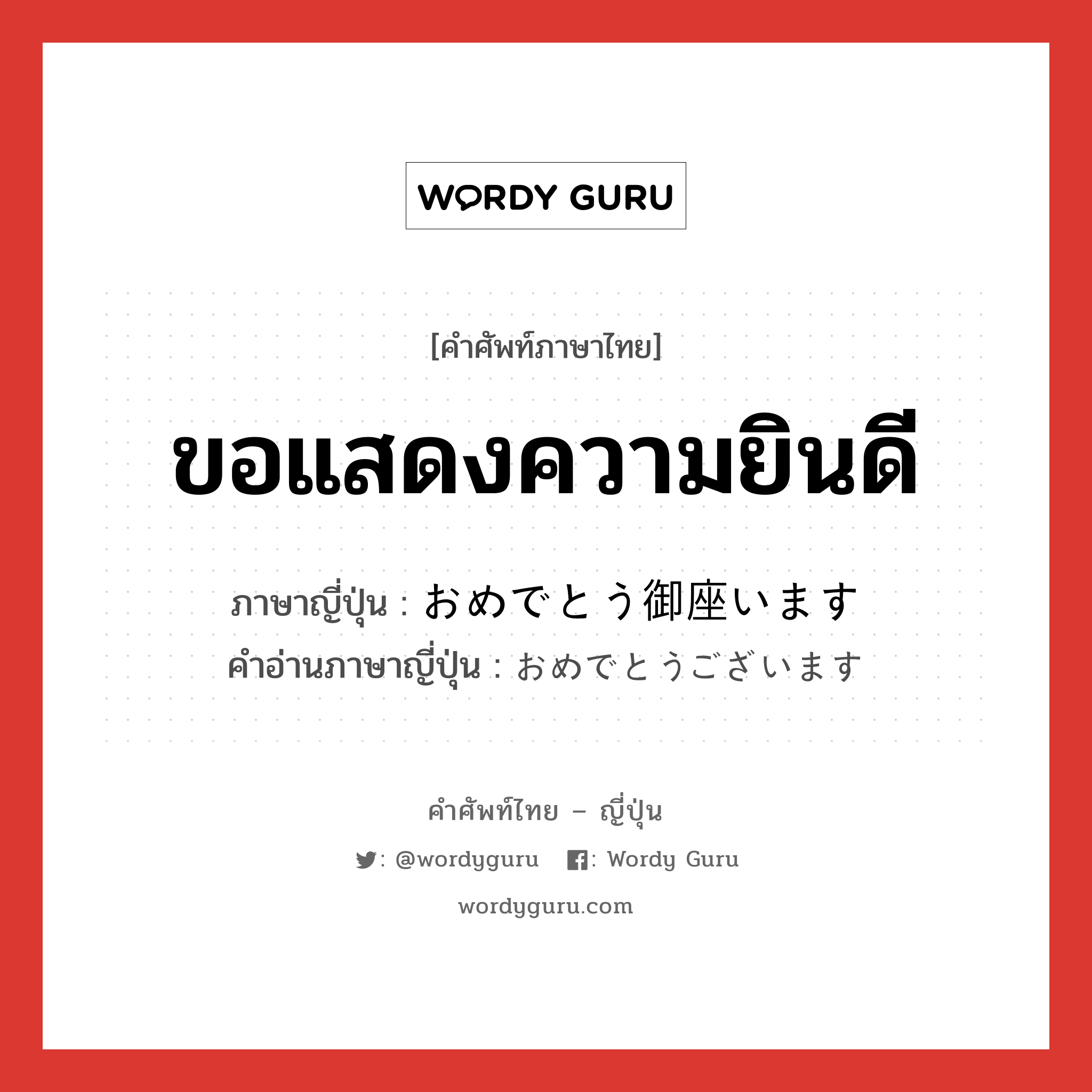 ขอแสดงความยินดี ภาษาญี่ปุ่นคืออะไร, คำศัพท์ภาษาไทย - ญี่ปุ่น ขอแสดงความยินดี ภาษาญี่ปุ่น おめでとう御座います คำอ่านภาษาญี่ปุ่น おめでとうございます หมวด n หมวด n