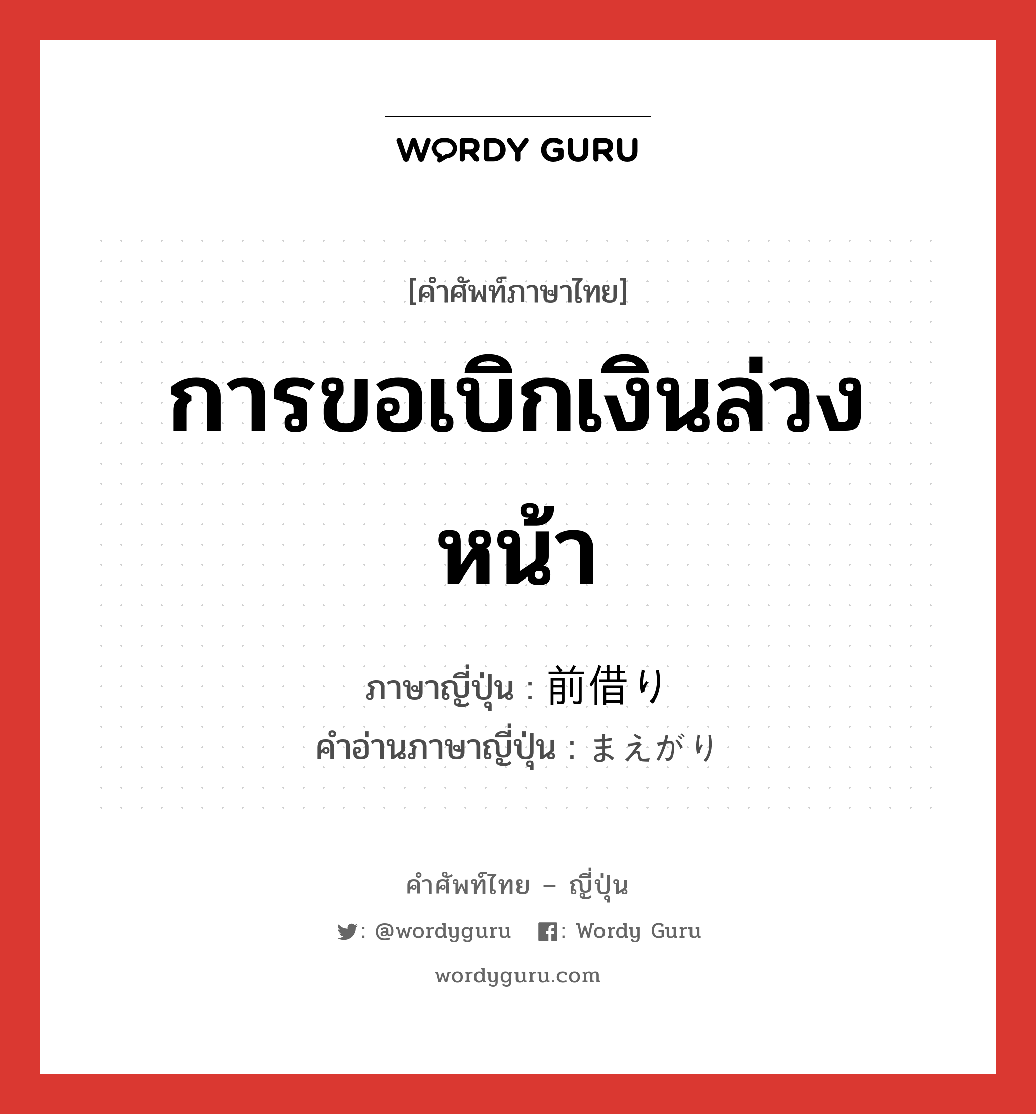 การขอเบิกเงินล่วงหน้า ภาษาญี่ปุ่นคืออะไร, คำศัพท์ภาษาไทย - ญี่ปุ่น การขอเบิกเงินล่วงหน้า ภาษาญี่ปุ่น 前借り คำอ่านภาษาญี่ปุ่น まえがり หมวด n หมวด n