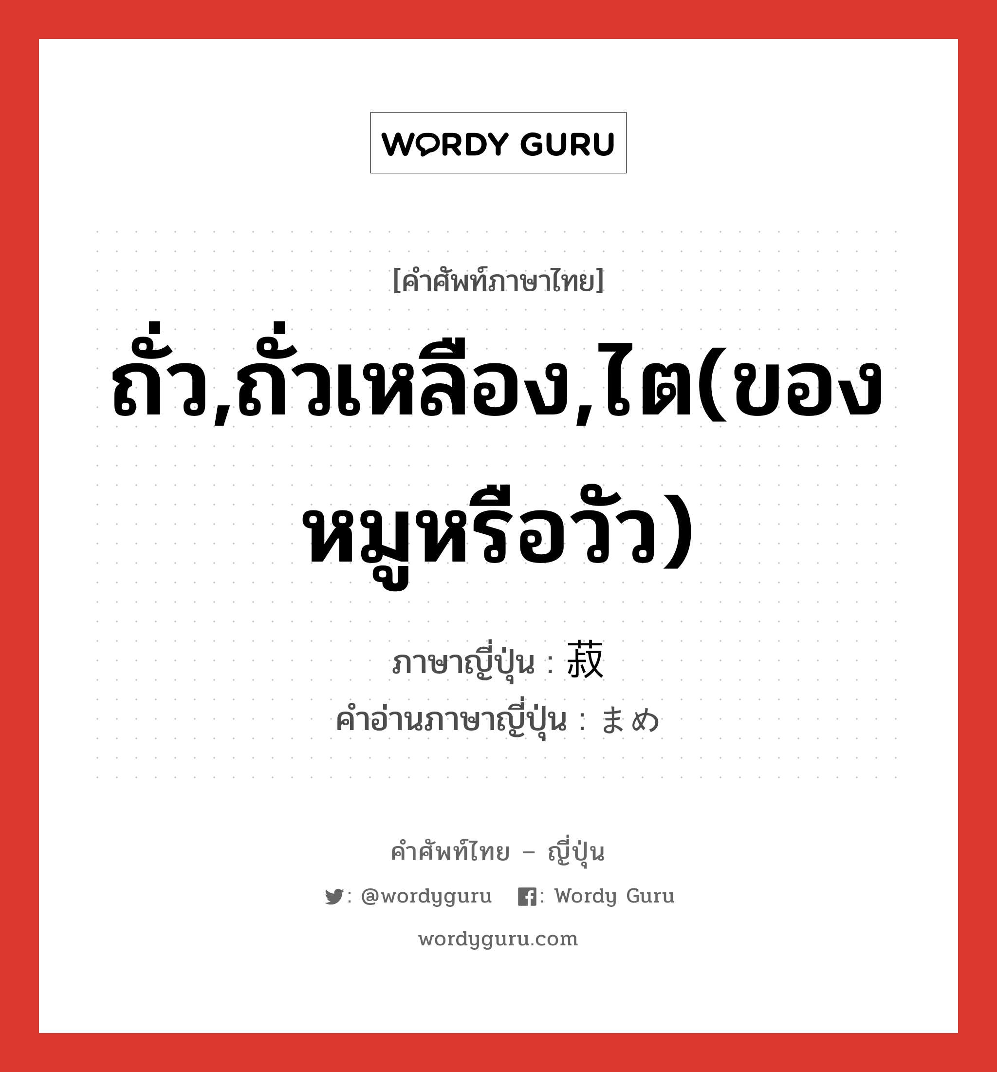 ถั่ว,ถั่วเหลือง,ไต(ของหมูหรือวัว) ภาษาญี่ปุ่นคืออะไร, คำศัพท์ภาษาไทย - ญี่ปุ่น ถั่ว,ถั่วเหลือง,ไต(ของหมูหรือวัว) ภาษาญี่ปุ่น 菽 คำอ่านภาษาญี่ปุ่น まめ หมวด n หมวด n