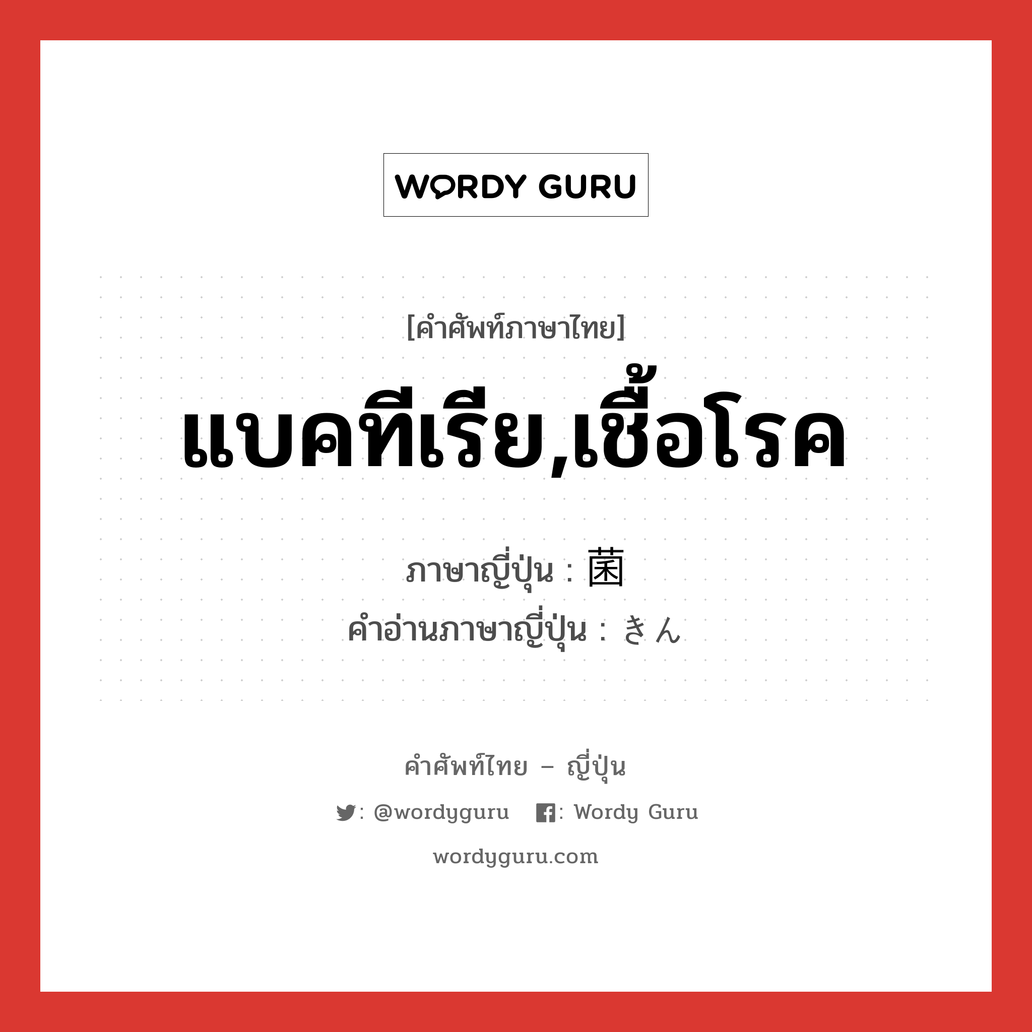 แบคทีเรีย,เชื้อโรค ภาษาญี่ปุ่นคืออะไร, คำศัพท์ภาษาไทย - ญี่ปุ่น แบคทีเรีย,เชื้อโรค ภาษาญี่ปุ่น 菌 คำอ่านภาษาญี่ปุ่น きん หมวด n หมวด n