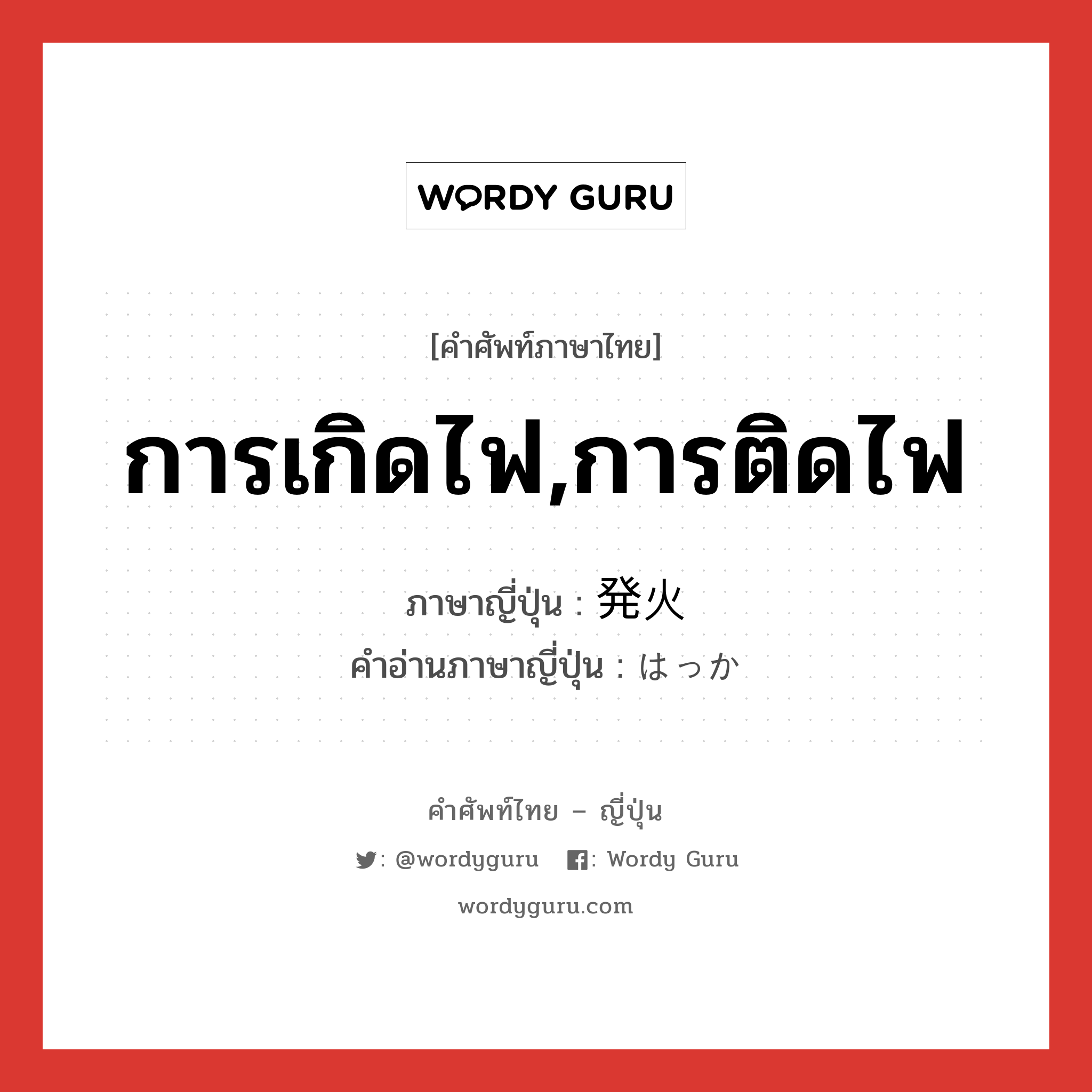 การเกิดไฟ,การติดไฟ ภาษาญี่ปุ่นคืออะไร, คำศัพท์ภาษาไทย - ญี่ปุ่น การเกิดไฟ,การติดไฟ ภาษาญี่ปุ่น 発火 คำอ่านภาษาญี่ปุ่น はっか หมวด n หมวด n