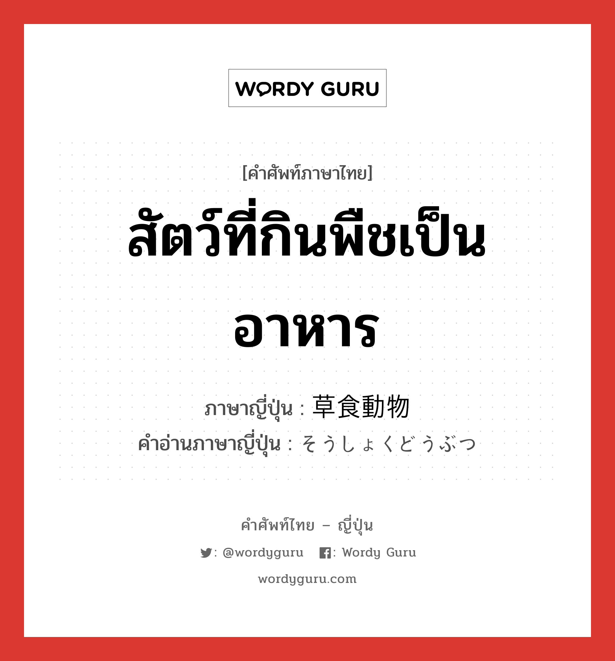 สัตว์ที่กินพืชเป็นอาหาร ภาษาญี่ปุ่นคืออะไร, คำศัพท์ภาษาไทย - ญี่ปุ่น สัตว์ที่กินพืชเป็นอาหาร ภาษาญี่ปุ่น 草食動物 คำอ่านภาษาญี่ปุ่น そうしょくどうぶつ หมวด n หมวด n