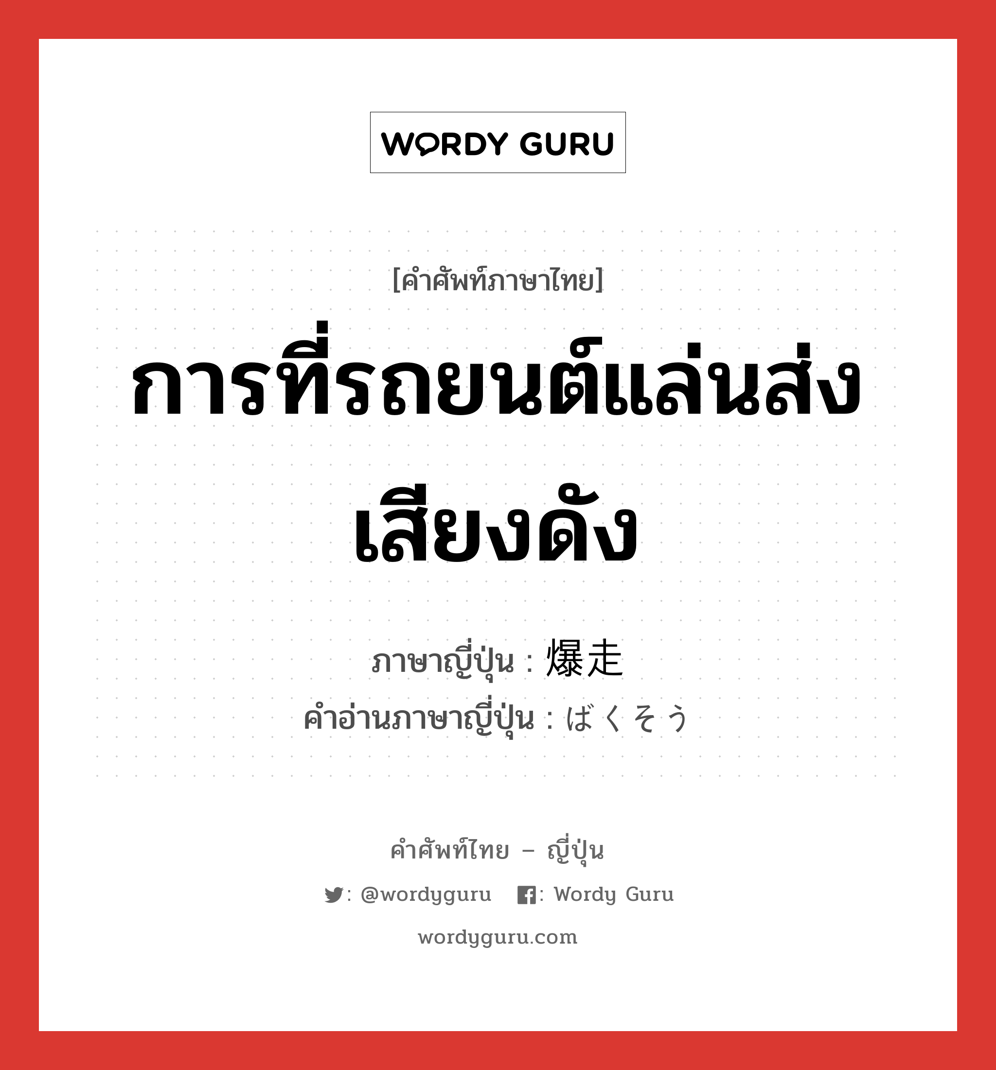 การที่รถยนต์แล่นส่งเสียงดัง ภาษาญี่ปุ่นคืออะไร, คำศัพท์ภาษาไทย - ญี่ปุ่น การที่รถยนต์แล่นส่งเสียงดัง ภาษาญี่ปุ่น 爆走 คำอ่านภาษาญี่ปุ่น ばくそう หมวด n หมวด n