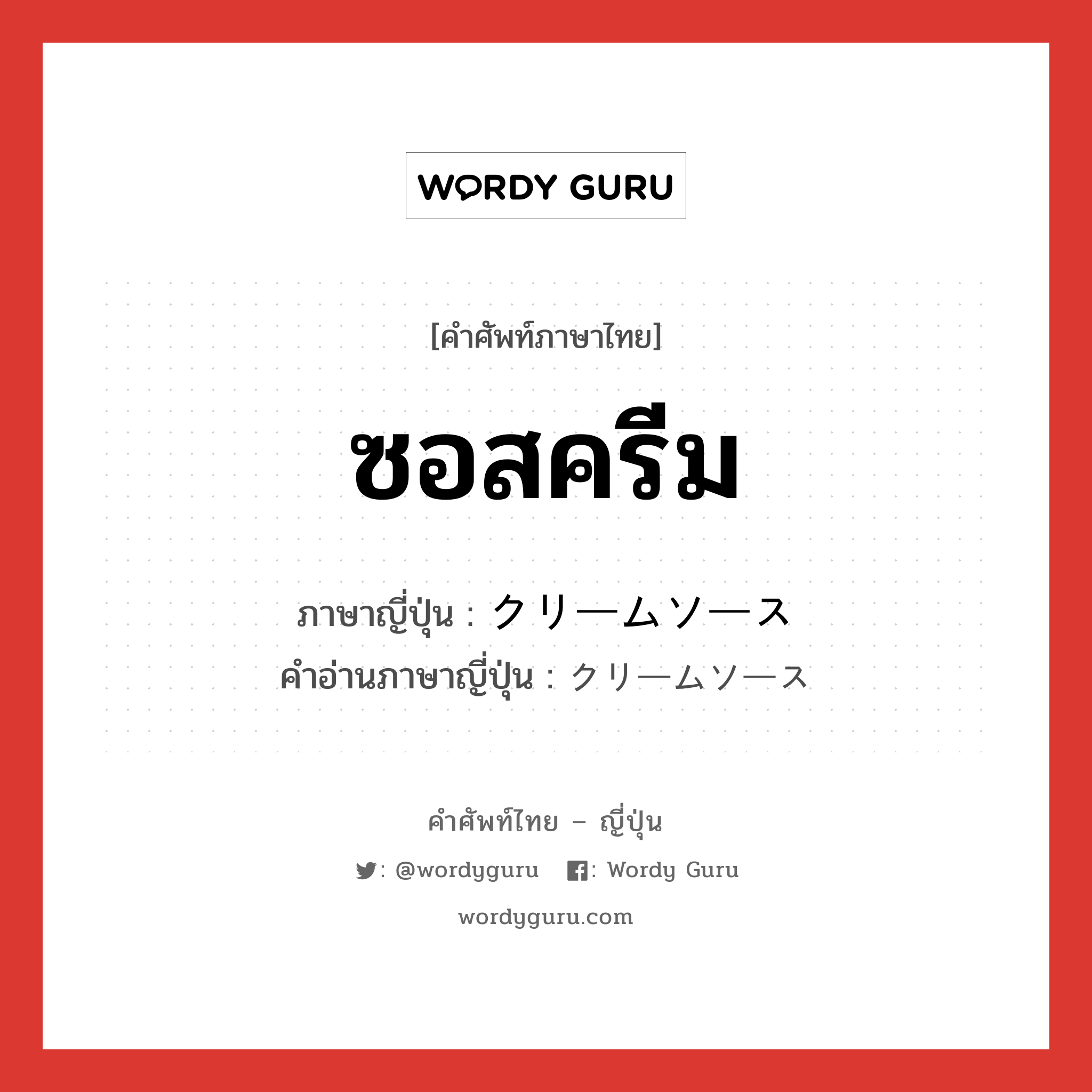 ซอสครีม ภาษาญี่ปุ่นคืออะไร, คำศัพท์ภาษาไทย - ญี่ปุ่น ซอสครีม ภาษาญี่ปุ่น クリームソース คำอ่านภาษาญี่ปุ่น クリームソース หมวด n หมวด n