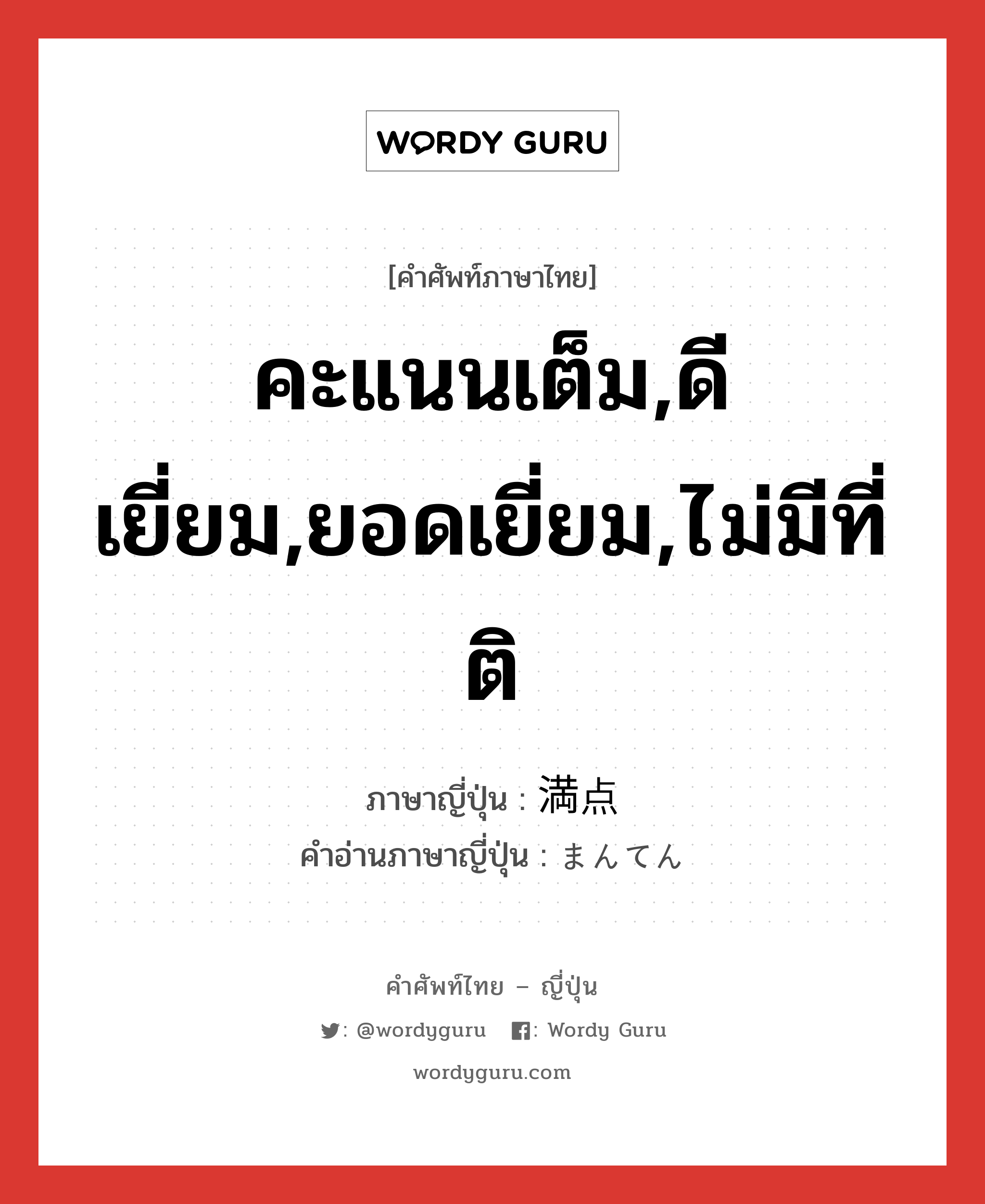 คะแนนเต็ม,ดีเยี่ยม,ยอดเยี่ยม,ไม่มีที่ติ ภาษาญี่ปุ่นคืออะไร, คำศัพท์ภาษาไทย - ญี่ปุ่น คะแนนเต็ม,ดีเยี่ยม,ยอดเยี่ยม,ไม่มีที่ติ ภาษาญี่ปุ่น 満点 คำอ่านภาษาญี่ปุ่น まんてん หมวด n หมวด n