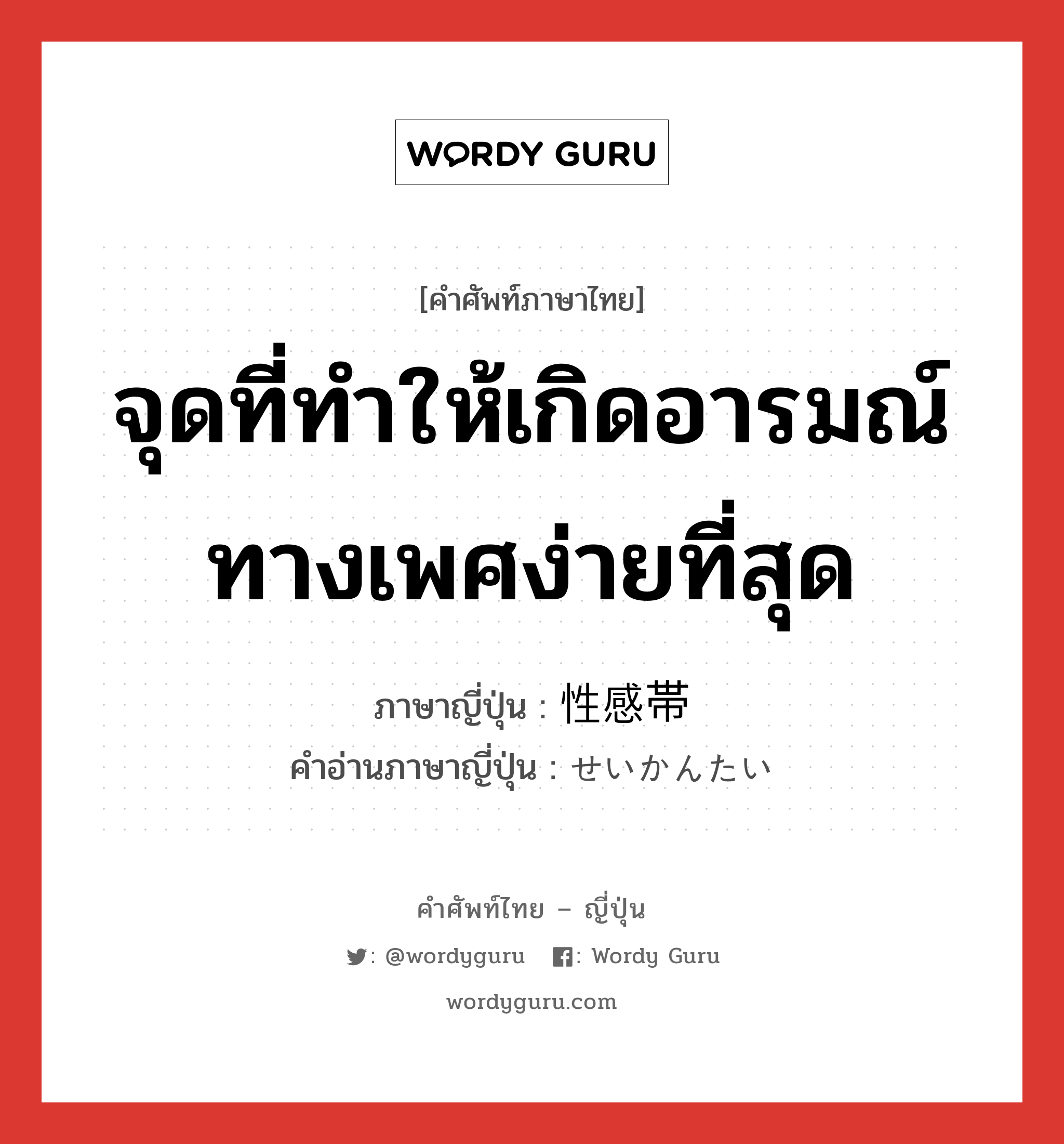 จุดที่ทำให้เกิดอารมณ์ทางเพศง่ายที่สุด ภาษาญี่ปุ่นคืออะไร, คำศัพท์ภาษาไทย - ญี่ปุ่น จุดที่ทำให้เกิดอารมณ์ทางเพศง่ายที่สุด ภาษาญี่ปุ่น 性感帯 คำอ่านภาษาญี่ปุ่น せいかんたい หมวด n หมวด n