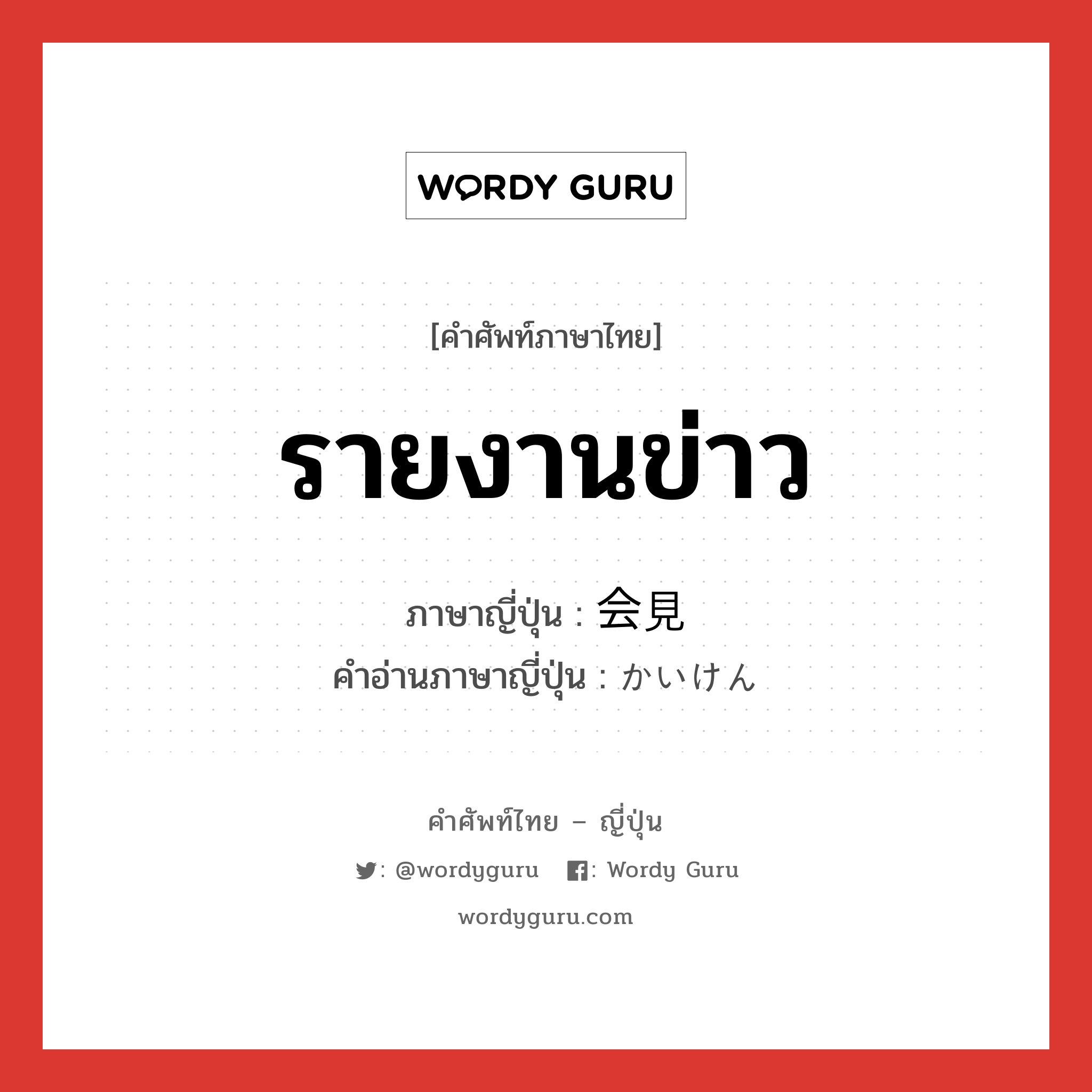 รายงานข่าว ภาษาญี่ปุ่นคืออะไร, คำศัพท์ภาษาไทย - ญี่ปุ่น รายงานข่าว ภาษาญี่ปุ่น 会見 คำอ่านภาษาญี่ปุ่น かいけん หมวด n หมวด n