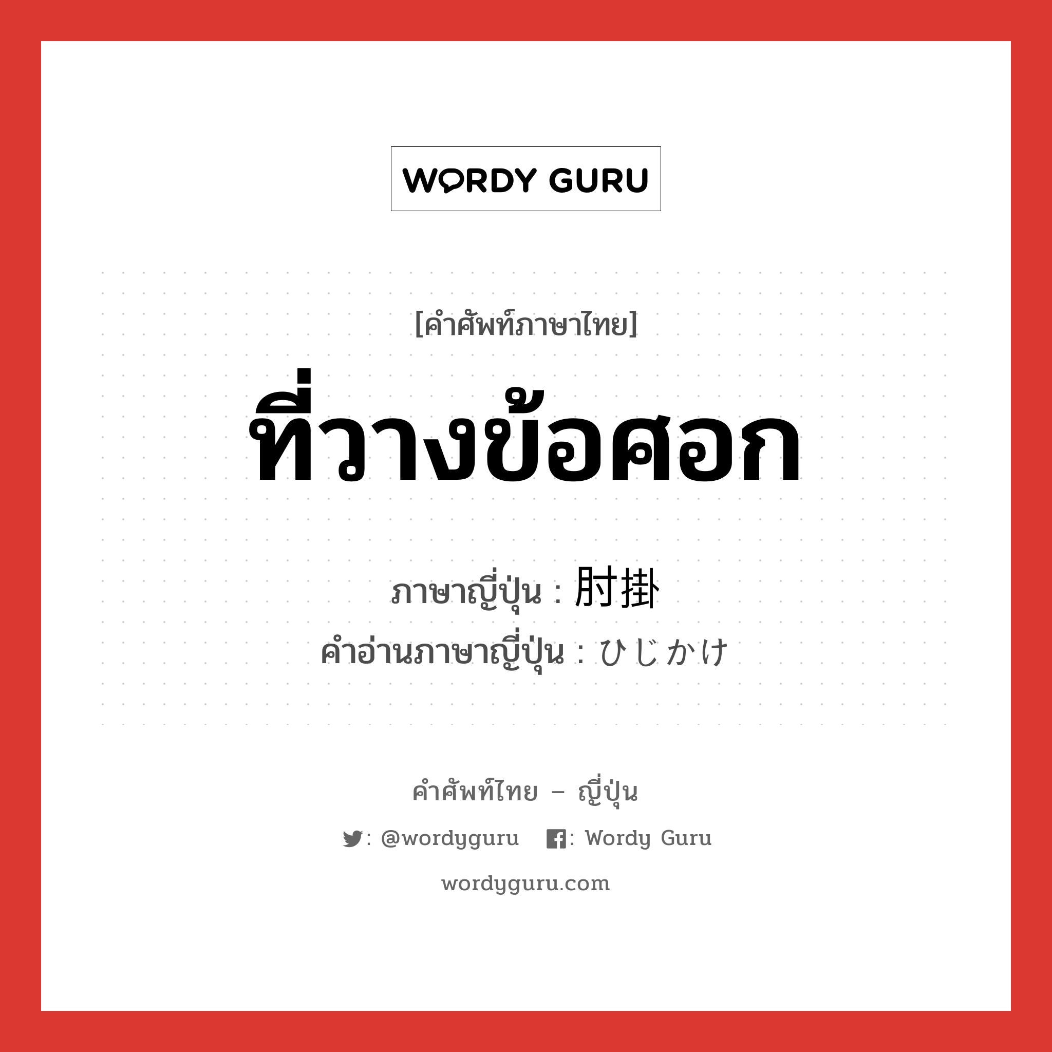 ที่วางข้อศอก ภาษาญี่ปุ่นคืออะไร, คำศัพท์ภาษาไทย - ญี่ปุ่น ที่วางข้อศอก ภาษาญี่ปุ่น 肘掛 คำอ่านภาษาญี่ปุ่น ひじかけ หมวด n หมวด n