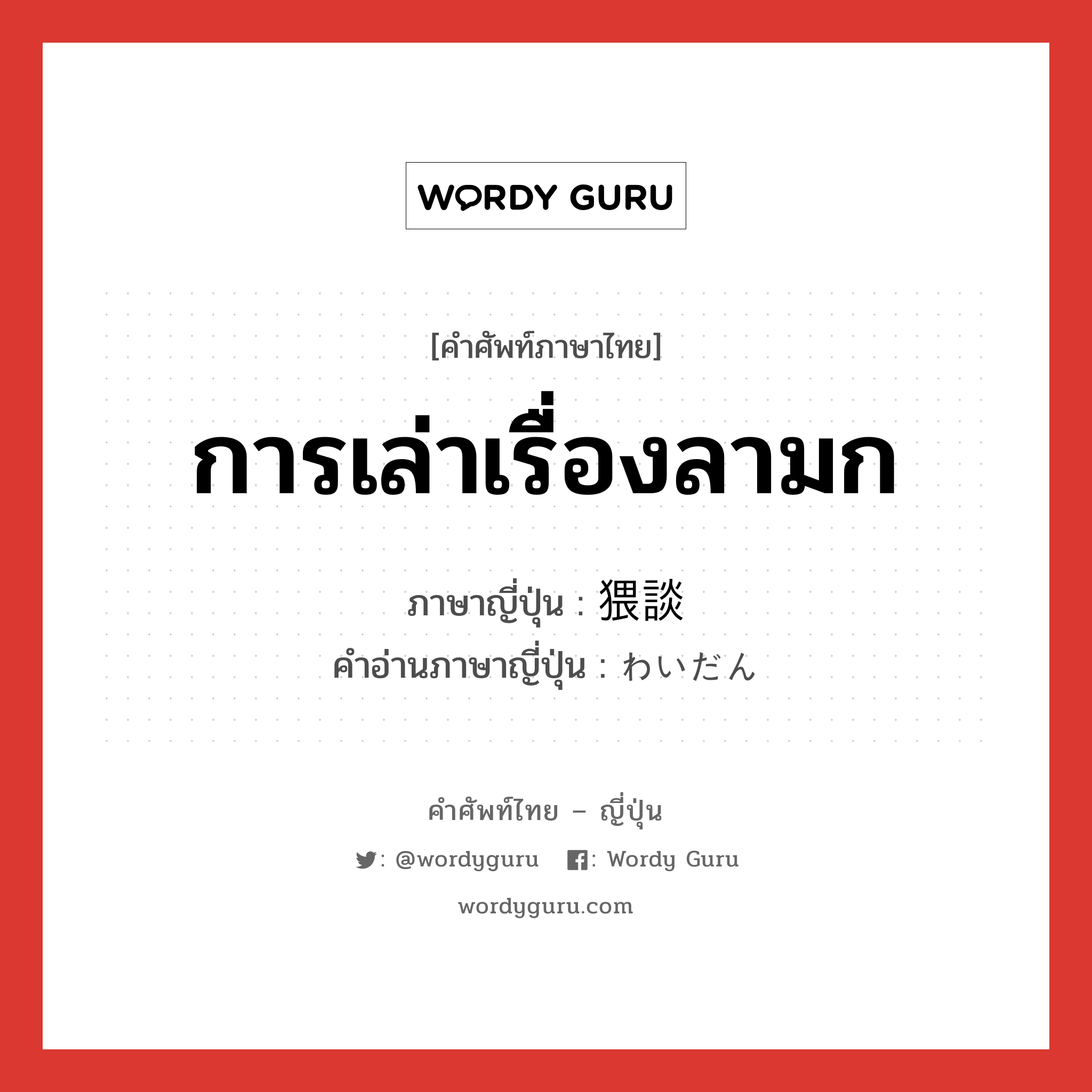 การเล่าเรื่องลามก ภาษาญี่ปุ่นคืออะไร, คำศัพท์ภาษาไทย - ญี่ปุ่น การเล่าเรื่องลามก ภาษาญี่ปุ่น 猥談 คำอ่านภาษาญี่ปุ่น わいだん หมวด n หมวด n