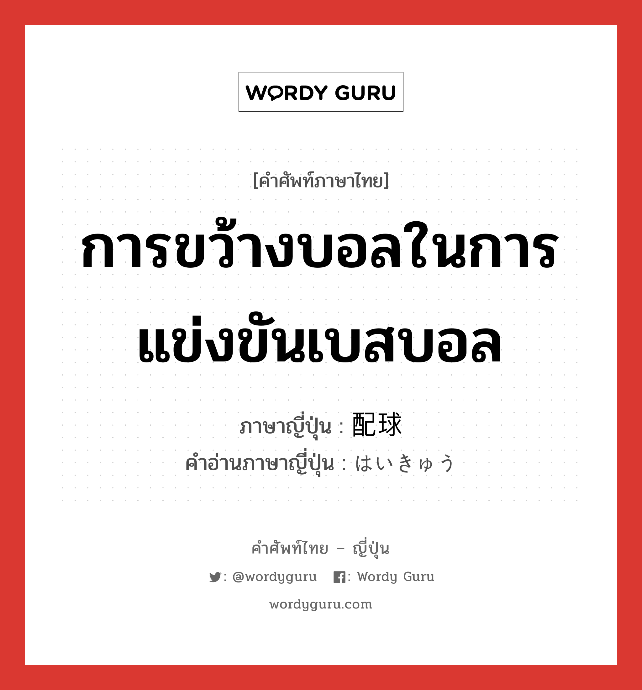 การขว้างบอลในการแข่งขันเบสบอล ภาษาญี่ปุ่นคืออะไร, คำศัพท์ภาษาไทย - ญี่ปุ่น การขว้างบอลในการแข่งขันเบสบอล ภาษาญี่ปุ่น 配球 คำอ่านภาษาญี่ปุ่น はいきゅう หมวด n หมวด n