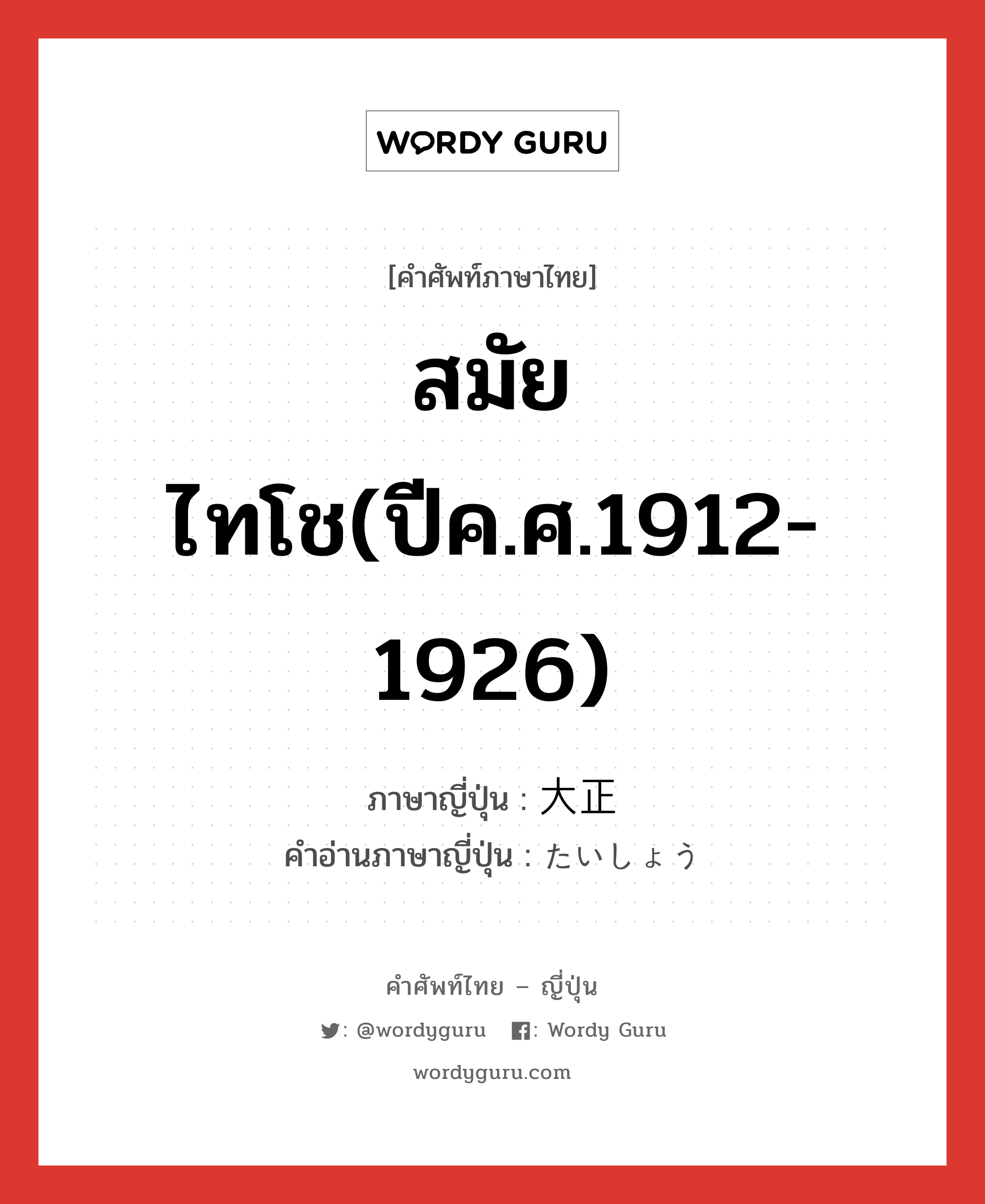 สมัยไทโช(ปีค.ศ.1912-1926) ภาษาญี่ปุ่นคืออะไร, คำศัพท์ภาษาไทย - ญี่ปุ่น สมัยไทโช(ปีค.ศ.1912-1926) ภาษาญี่ปุ่น 大正 คำอ่านภาษาญี่ปุ่น たいしょう หมวด n หมวด n