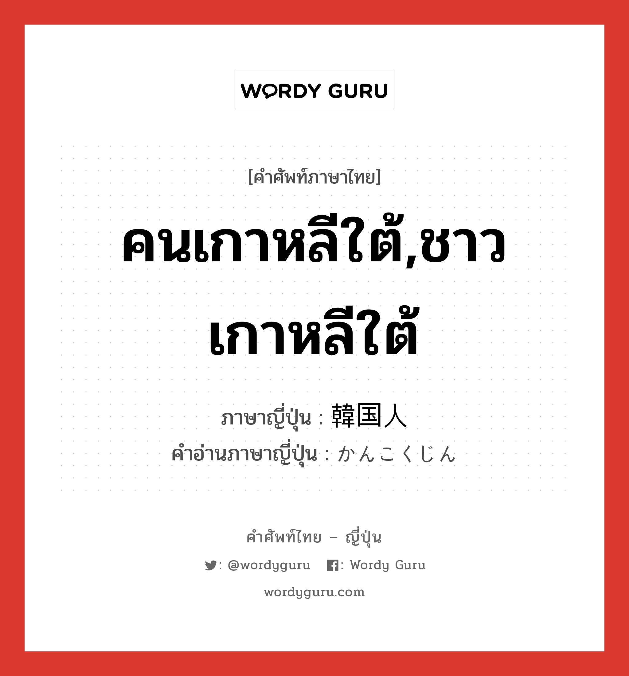 คนเกาหลีใต้,ชาวเกาหลีใต้ ภาษาญี่ปุ่นคืออะไร, คำศัพท์ภาษาไทย - ญี่ปุ่น คนเกาหลีใต้,ชาวเกาหลีใต้ ภาษาญี่ปุ่น 韓国人 คำอ่านภาษาญี่ปุ่น かんこくじん หมวด n หมวด n