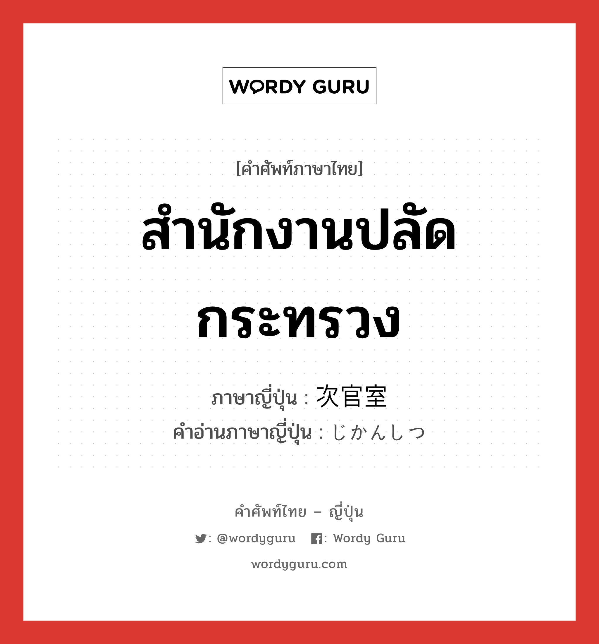 สำนักงานปลัดกระทรวง ภาษาญี่ปุ่นคืออะไร, คำศัพท์ภาษาไทย - ญี่ปุ่น สำนักงานปลัดกระทรวง ภาษาญี่ปุ่น 次官室 คำอ่านภาษาญี่ปุ่น じかんしつ หมวด n หมวด n