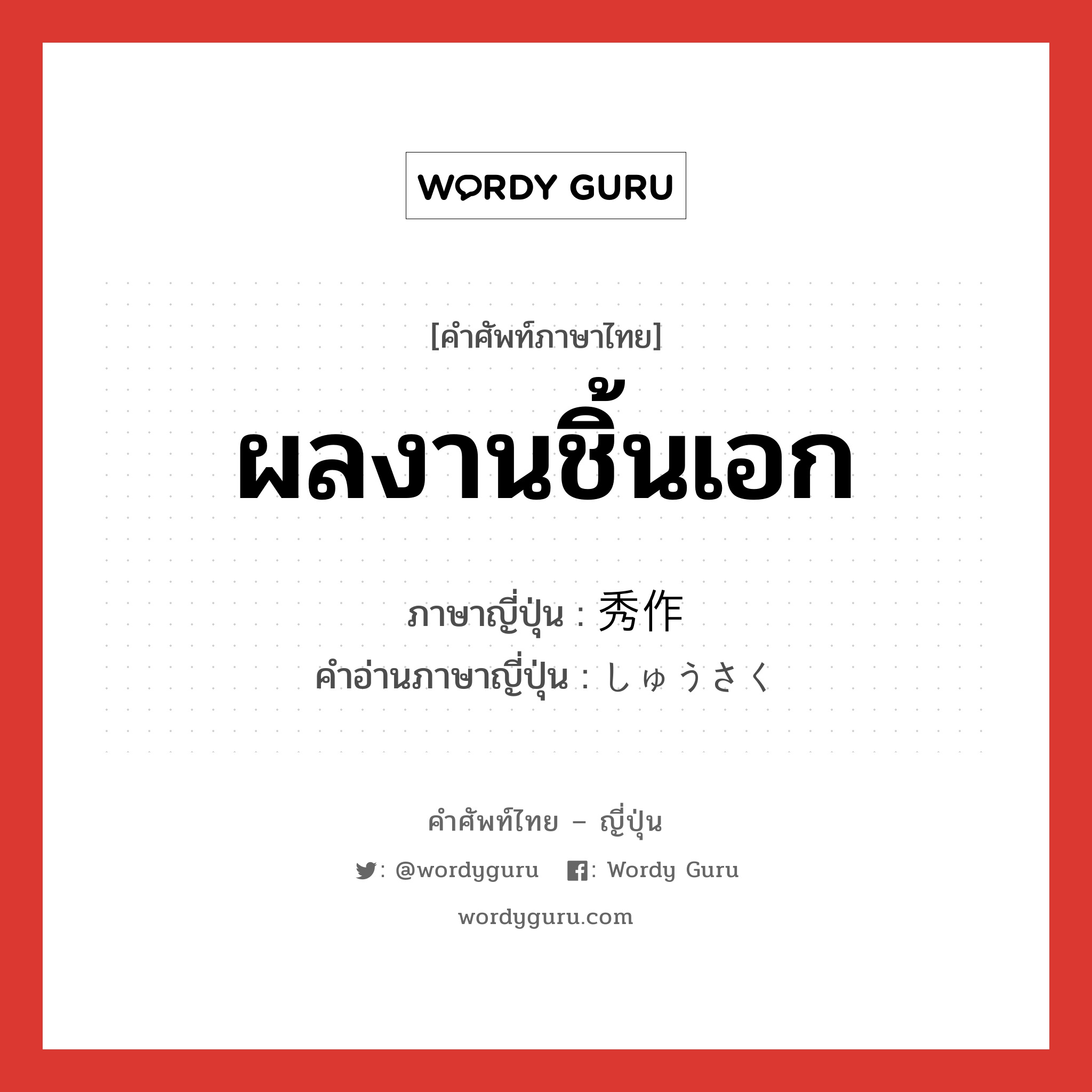 ผลงานชิ้นเอก ภาษาญี่ปุ่นคืออะไร, คำศัพท์ภาษาไทย - ญี่ปุ่น ผลงานชิ้นเอก ภาษาญี่ปุ่น 秀作 คำอ่านภาษาญี่ปุ่น しゅうさく หมวด n หมวด n