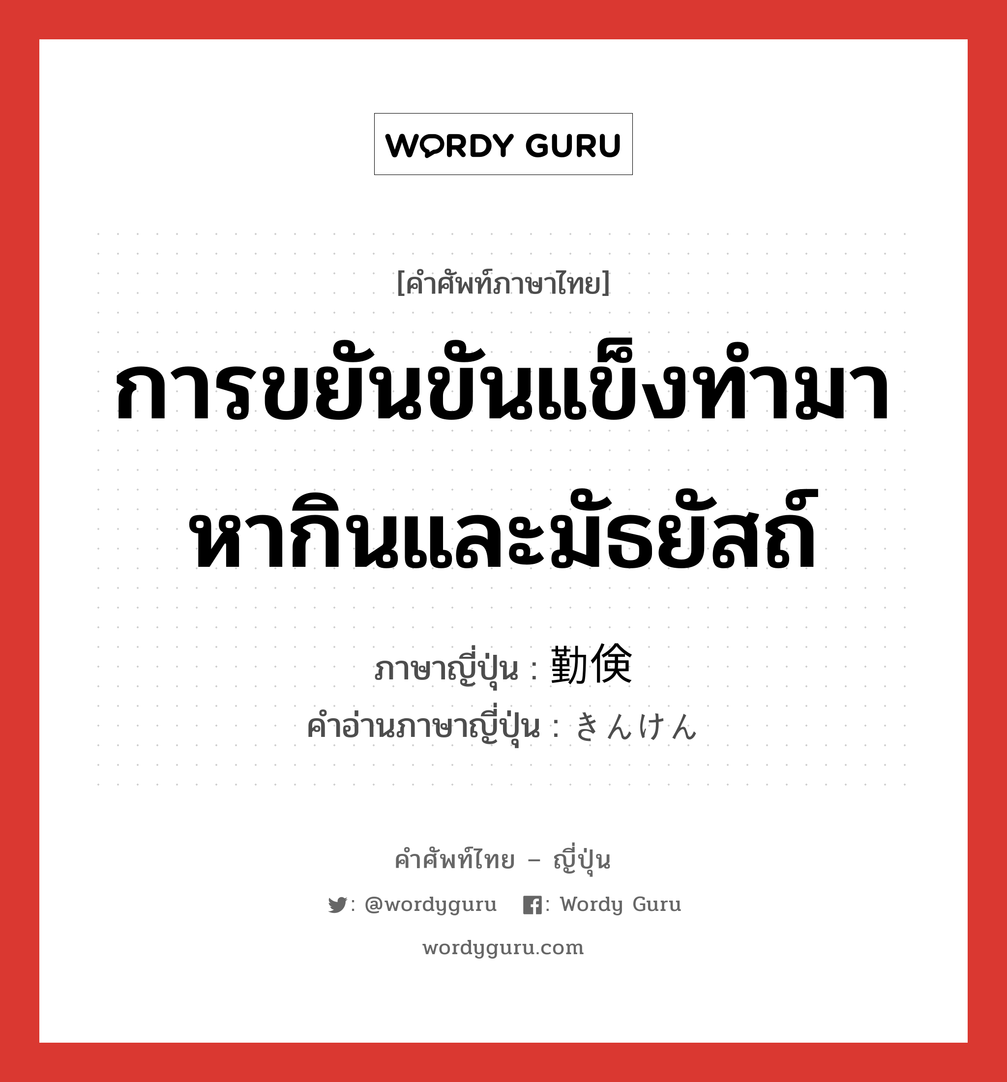 การขยันขันแข็งทำมาหากินและมัธยัสถ์ ภาษาญี่ปุ่นคืออะไร, คำศัพท์ภาษาไทย - ญี่ปุ่น การขยันขันแข็งทำมาหากินและมัธยัสถ์ ภาษาญี่ปุ่น 勤倹 คำอ่านภาษาญี่ปุ่น きんけん หมวด n หมวด n