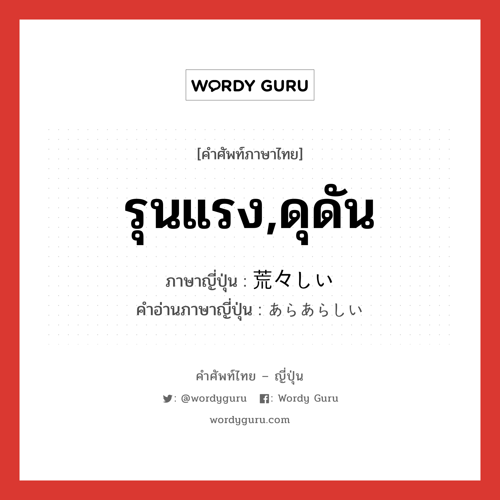 รุนแรง,ดุดัน ภาษาญี่ปุ่นคืออะไร, คำศัพท์ภาษาไทย - ญี่ปุ่น รุนแรง,ดุดัน ภาษาญี่ปุ่น 荒々しい คำอ่านภาษาญี่ปุ่น あらあらしい หมวด adj-i หมวด adj-i