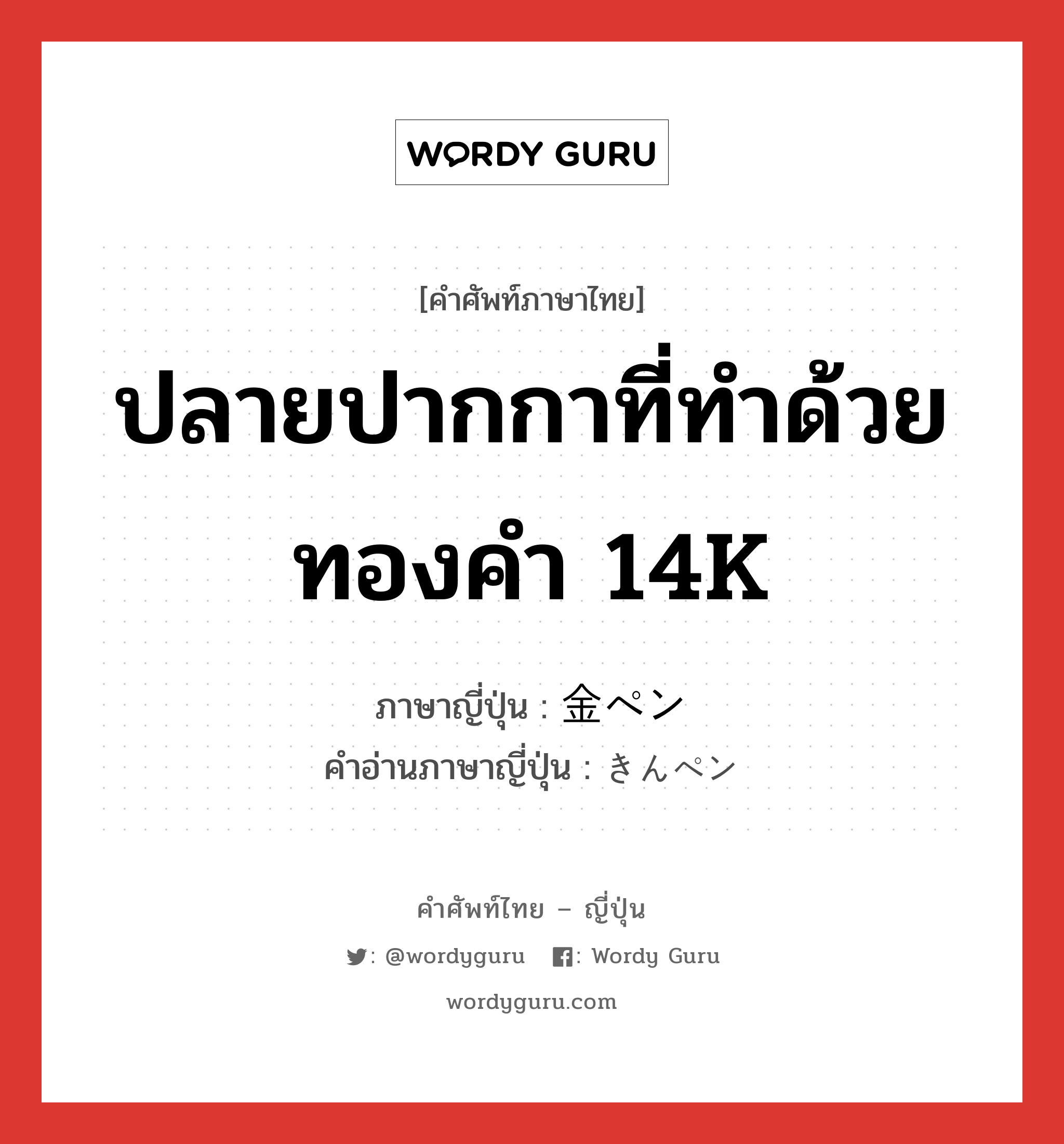 ปลายปากกาที่ทำด้วยทองคำ 14K ภาษาญี่ปุ่นคืออะไร, คำศัพท์ภาษาไทย - ญี่ปุ่น ปลายปากกาที่ทำด้วยทองคำ 14K ภาษาญี่ปุ่น 金ペン คำอ่านภาษาญี่ปุ่น きんペン หมวด n หมวด n