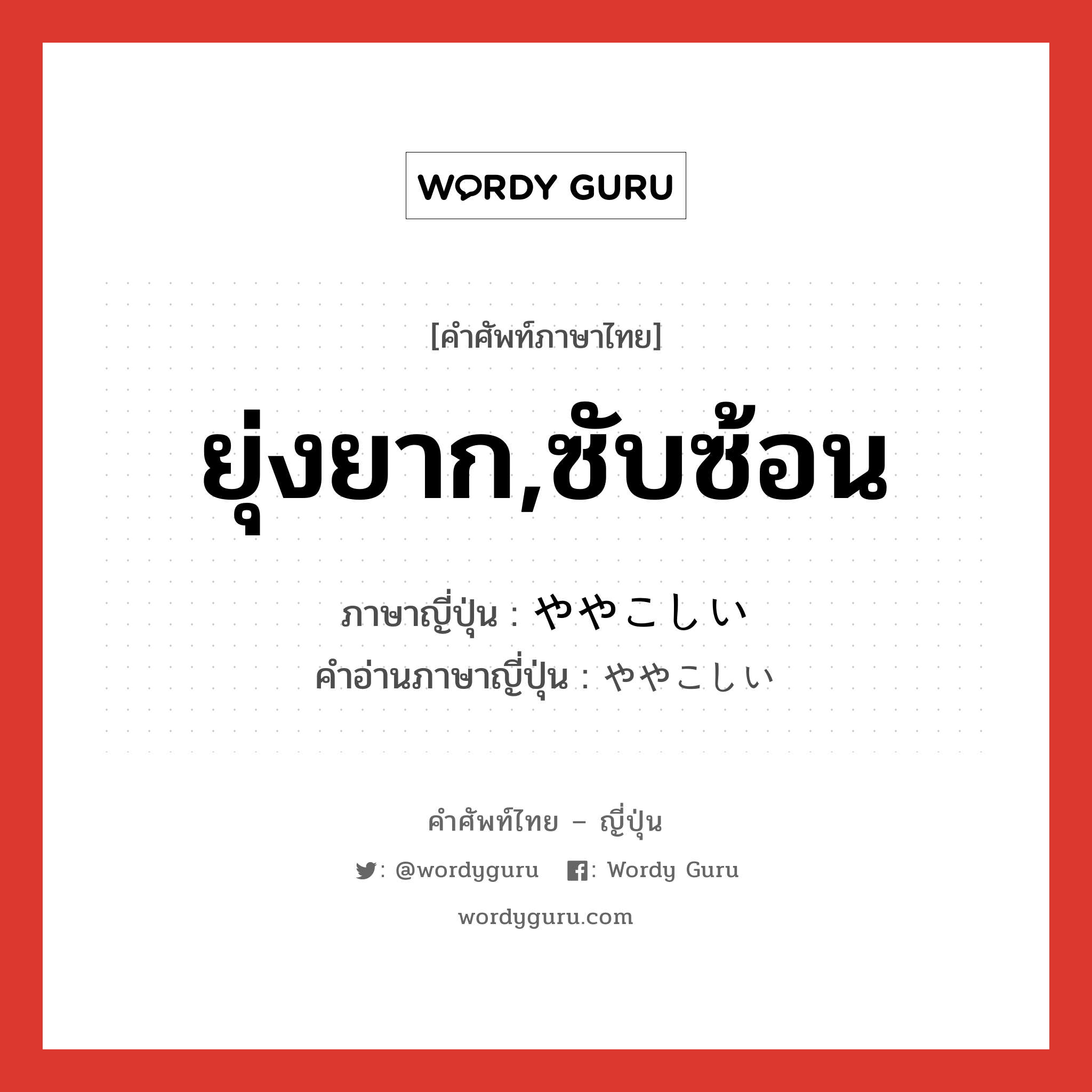 ยุ่งยาก,ซับซ้อน ภาษาญี่ปุ่นคืออะไร, คำศัพท์ภาษาไทย - ญี่ปุ่น ยุ่งยาก,ซับซ้อน ภาษาญี่ปุ่น ややこしい คำอ่านภาษาญี่ปุ่น ややこしい หมวด adj-i หมวด adj-i