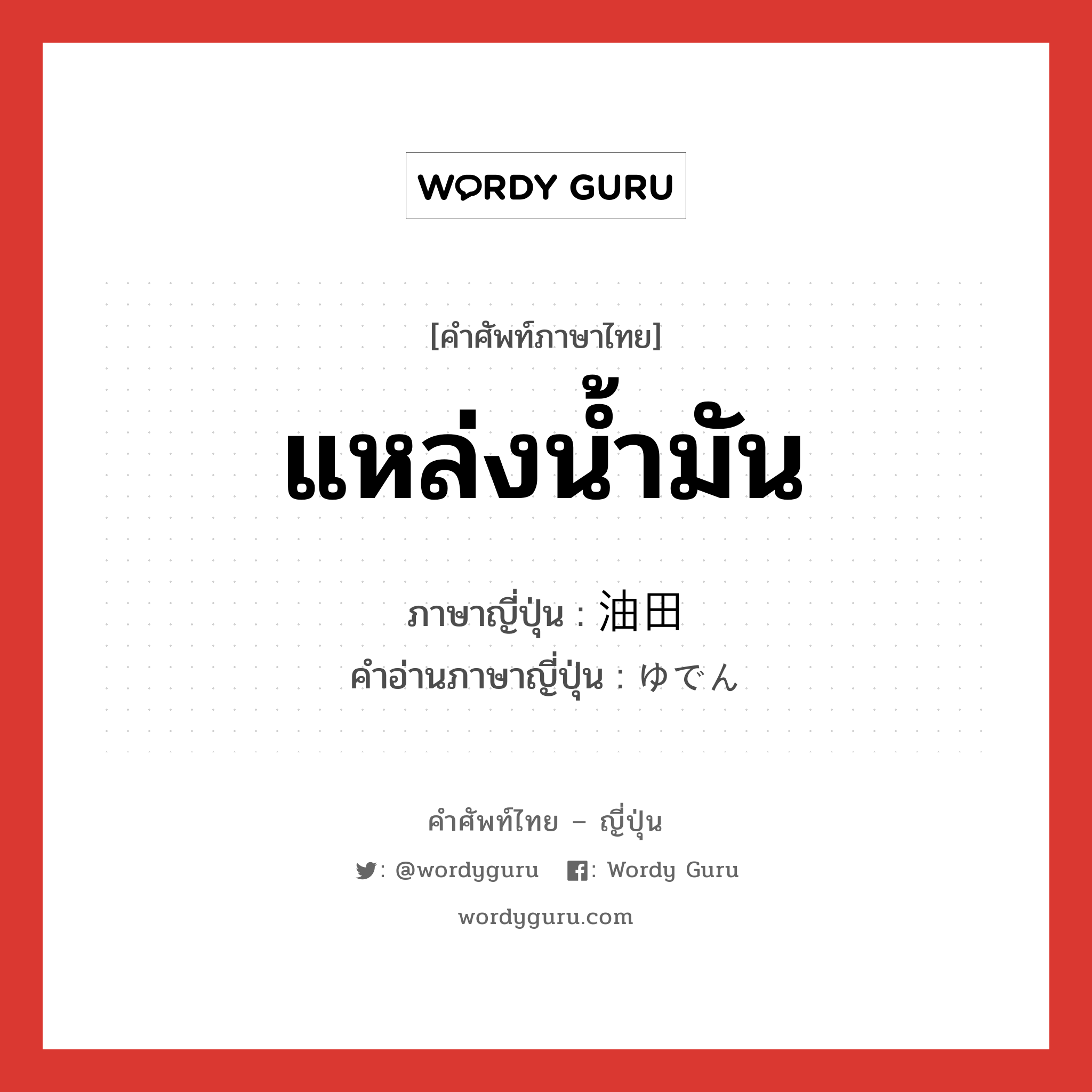 แหล่งน้ำมัน ภาษาญี่ปุ่นคืออะไร, คำศัพท์ภาษาไทย - ญี่ปุ่น แหล่งน้ำมัน ภาษาญี่ปุ่น 油田 คำอ่านภาษาญี่ปุ่น ゆでん หมวด n หมวด n