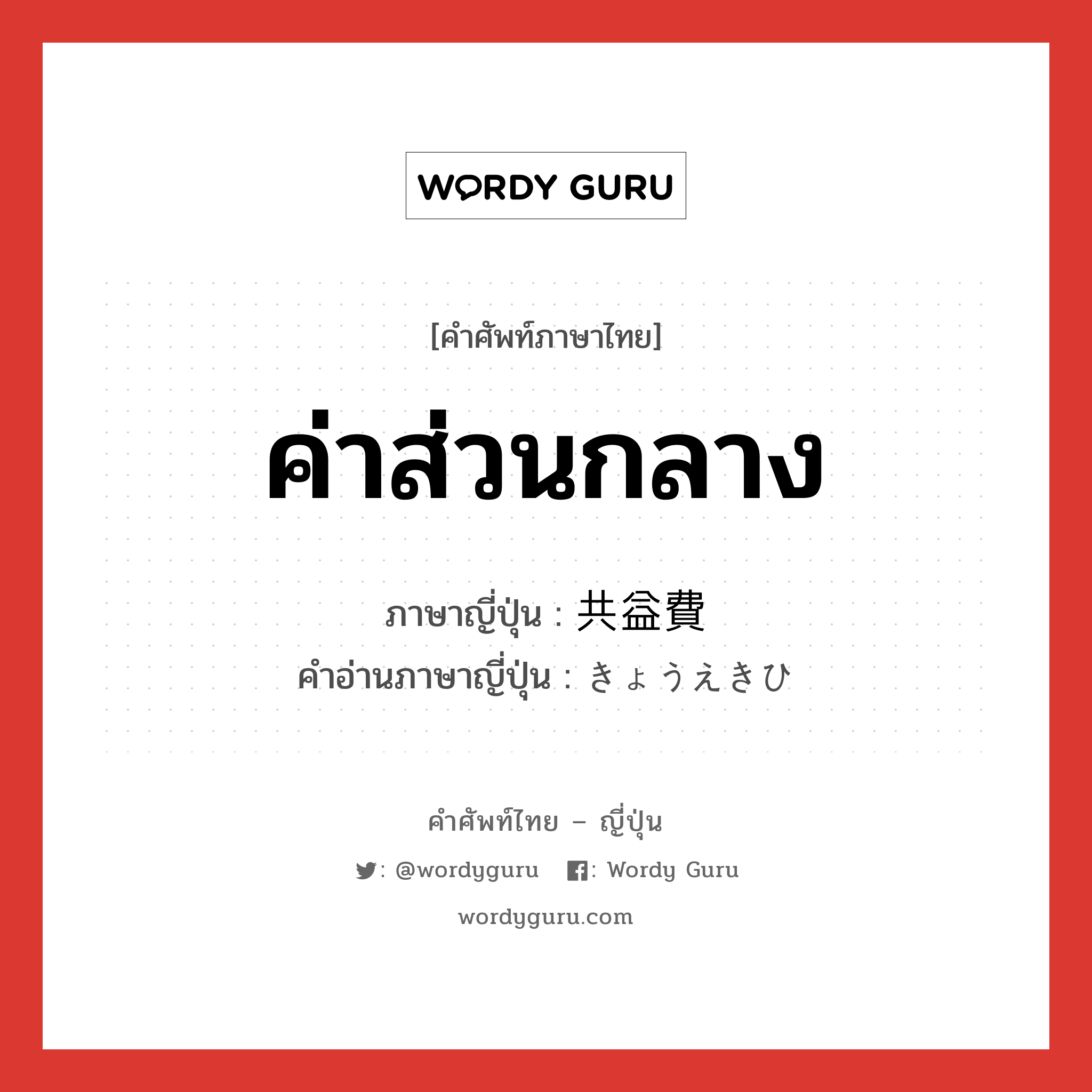 ค่าส่วนกลาง ภาษาญี่ปุ่นคืออะไร, คำศัพท์ภาษาไทย - ญี่ปุ่น ค่าส่วนกลาง ภาษาญี่ปุ่น 共益費 คำอ่านภาษาญี่ปุ่น きょうえきひ หมวด n หมวด n