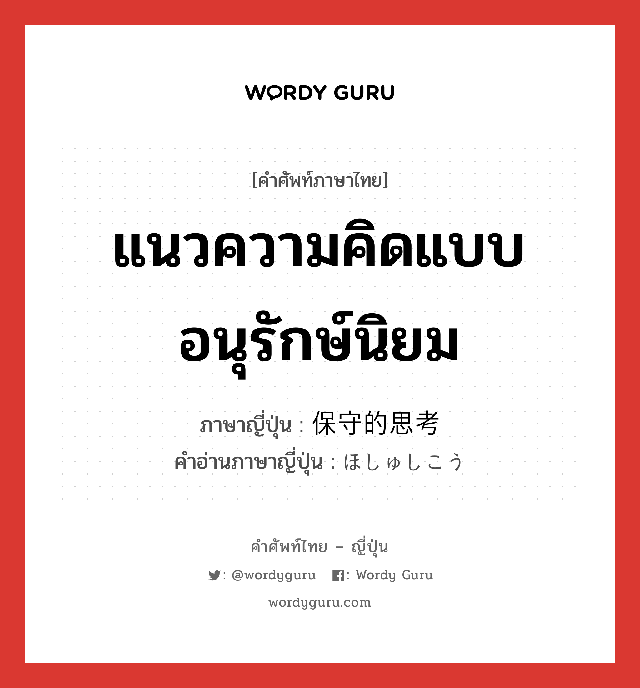 แนวความคิดแบบอนุรักษ์นิยม ภาษาญี่ปุ่นคืออะไร, คำศัพท์ภาษาไทย - ญี่ปุ่น แนวความคิดแบบอนุรักษ์นิยม ภาษาญี่ปุ่น 保守的思考 คำอ่านภาษาญี่ปุ่น ほしゅしこう หมวด n หมวด n