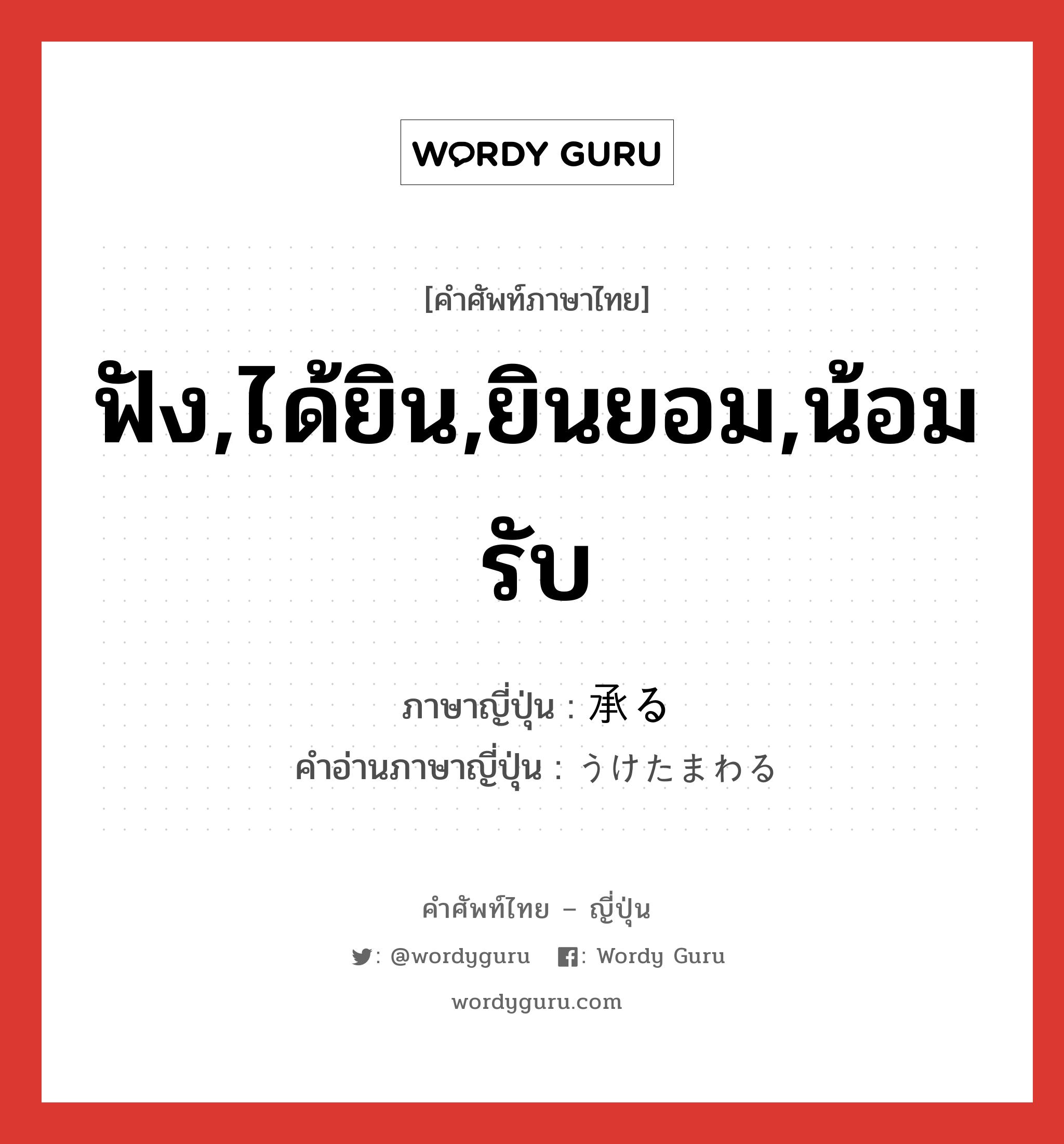 ฟัง,ได้ยิน,ยินยอม,น้อมรับ ภาษาญี่ปุ่นคืออะไร, คำศัพท์ภาษาไทย - ญี่ปุ่น ฟัง,ได้ยิน,ยินยอม,น้อมรับ ภาษาญี่ปุ่น 承る คำอ่านภาษาญี่ปุ่น うけたまわる หมวด v5r หมวด v5r