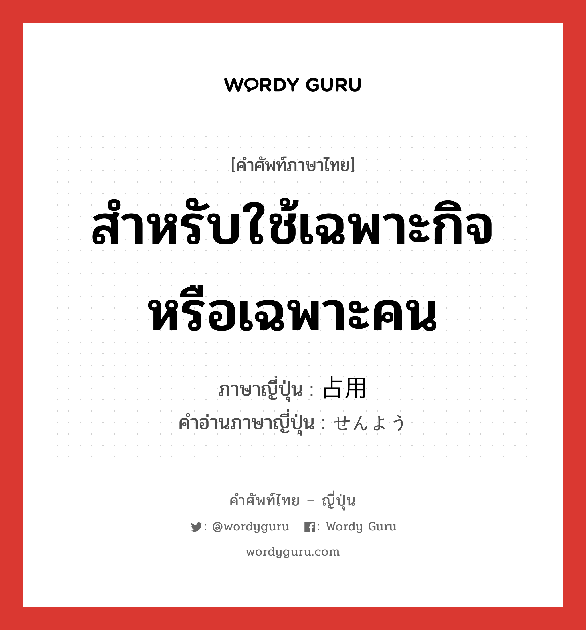 สำหรับใช้เฉพาะกิจหรือเฉพาะคน ภาษาญี่ปุ่นคืออะไร, คำศัพท์ภาษาไทย - ญี่ปุ่น สำหรับใช้เฉพาะกิจหรือเฉพาะคน ภาษาญี่ปุ่น 占用 คำอ่านภาษาญี่ปุ่น せんよう หมวด n หมวด n