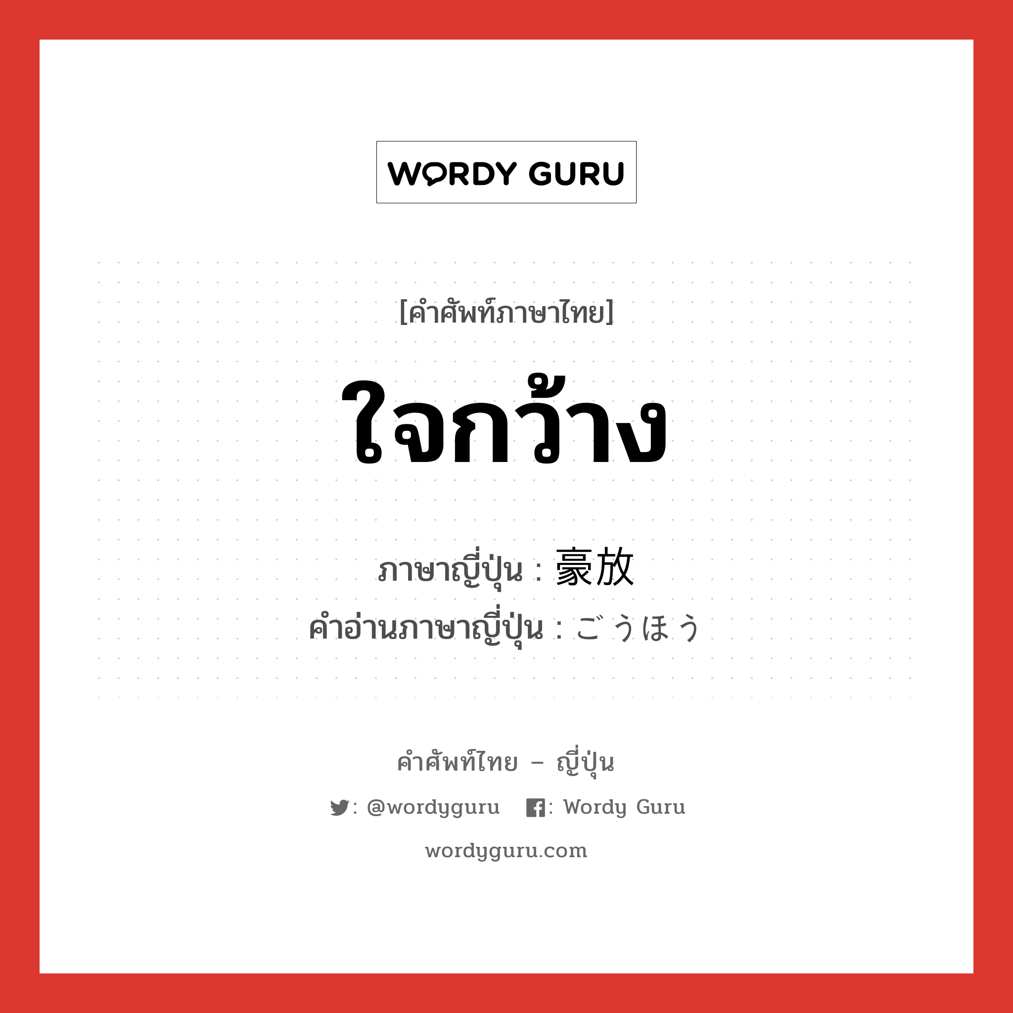 ใจกว้าง ภาษาญี่ปุ่นคืออะไร, คำศัพท์ภาษาไทย - ญี่ปุ่น ใจกว้าง ภาษาญี่ปุ่น 豪放 คำอ่านภาษาญี่ปุ่น ごうほう หมวด adj-na หมวด adj-na