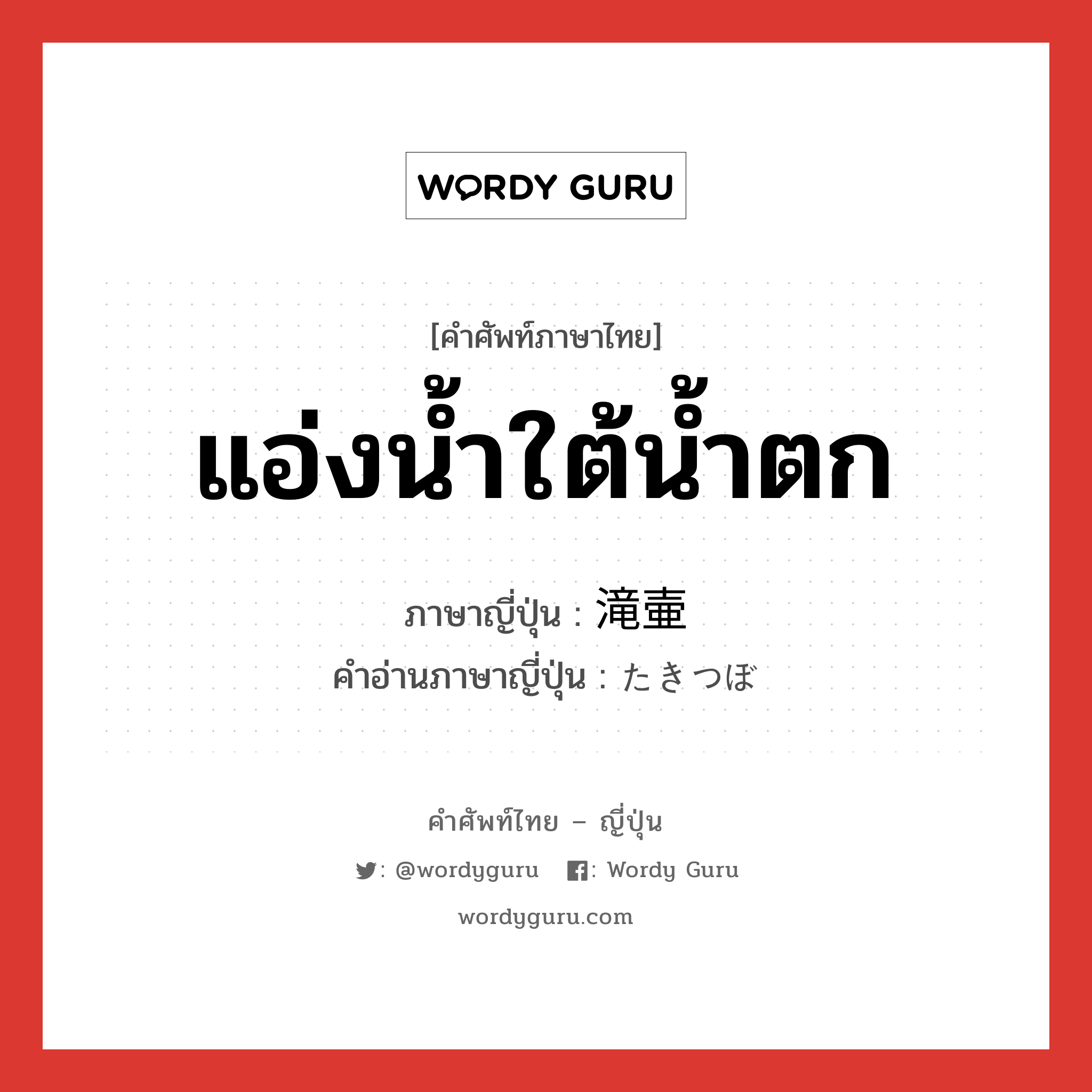 แอ่งน้ำใต้น้ำตก ภาษาญี่ปุ่นคืออะไร, คำศัพท์ภาษาไทย - ญี่ปุ่น แอ่งน้ำใต้น้ำตก ภาษาญี่ปุ่น 滝壷 คำอ่านภาษาญี่ปุ่น たきつぼ หมวด n หมวด n