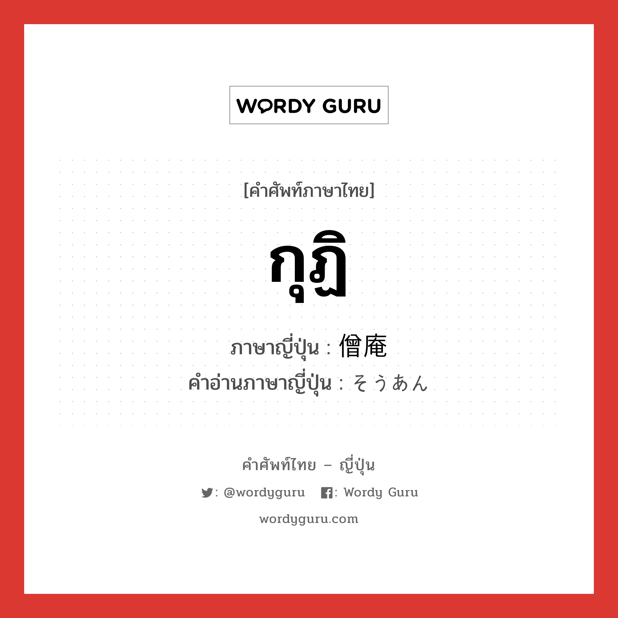 กุฏิ ภาษาญี่ปุ่นคืออะไร, คำศัพท์ภาษาไทย - ญี่ปุ่น กุฏิ ภาษาญี่ปุ่น 僧庵 คำอ่านภาษาญี่ปุ่น そうあん หมวด n หมวด n