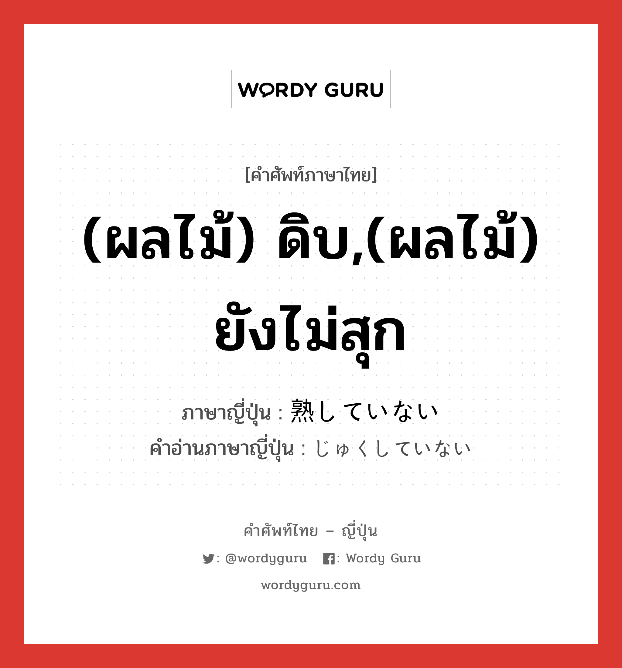 (ผลไม้) ดิบ,(ผลไม้) ยังไม่สุก ภาษาญี่ปุ่นคืออะไร, คำศัพท์ภาษาไทย - ญี่ปุ่น (ผลไม้) ดิบ,(ผลไม้) ยังไม่สุก ภาษาญี่ปุ่น 熟していない คำอ่านภาษาญี่ปุ่น じゅくしていない หมวด n หมวด n