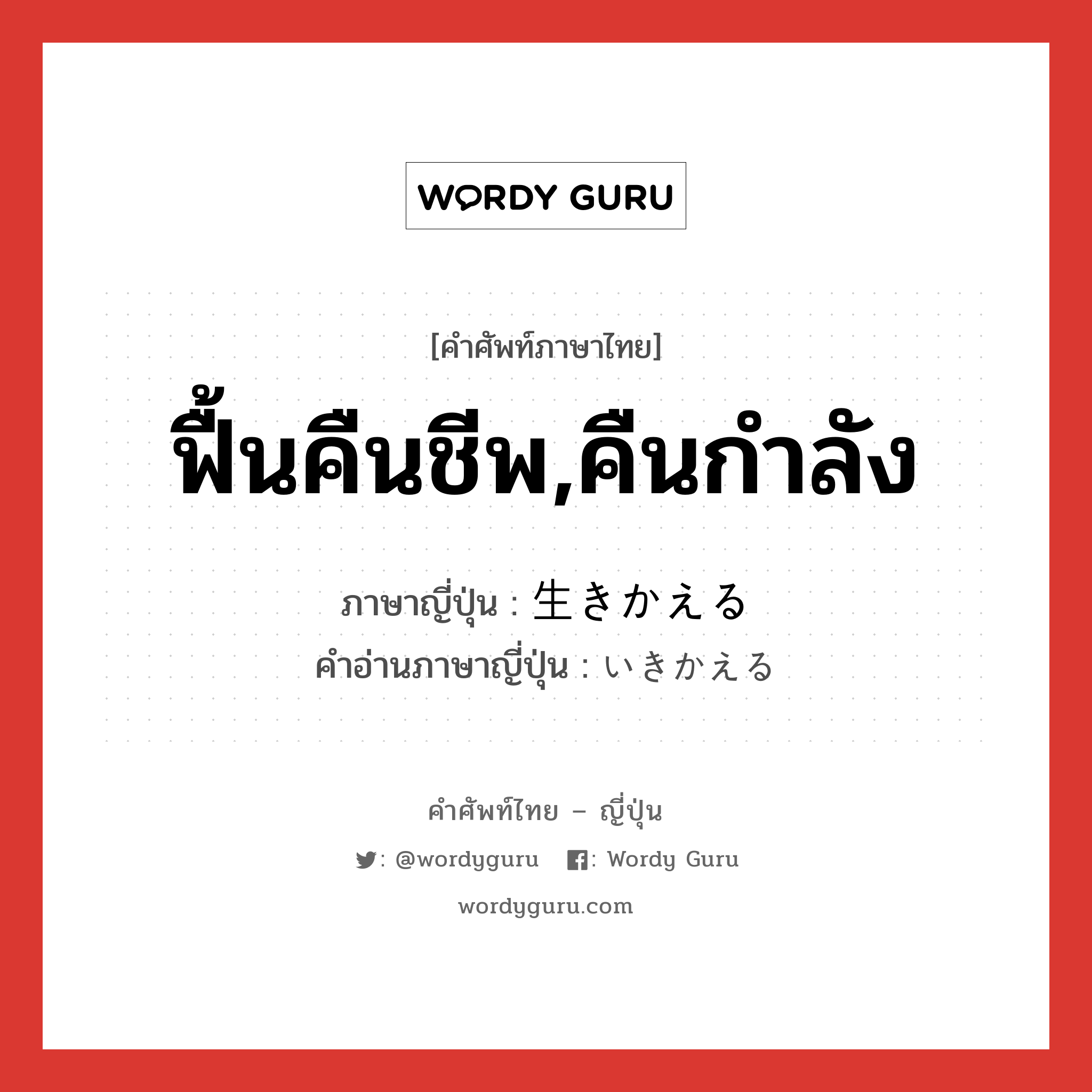 ฟื้นคืนชีพ,คืนกำลัง ภาษาญี่ปุ่นคืออะไร, คำศัพท์ภาษาไทย - ญี่ปุ่น ฟื้นคืนชีพ,คืนกำลัง ภาษาญี่ปุ่น 生きかえる คำอ่านภาษาญี่ปุ่น いきかえる หมวด v5r หมวด v5r