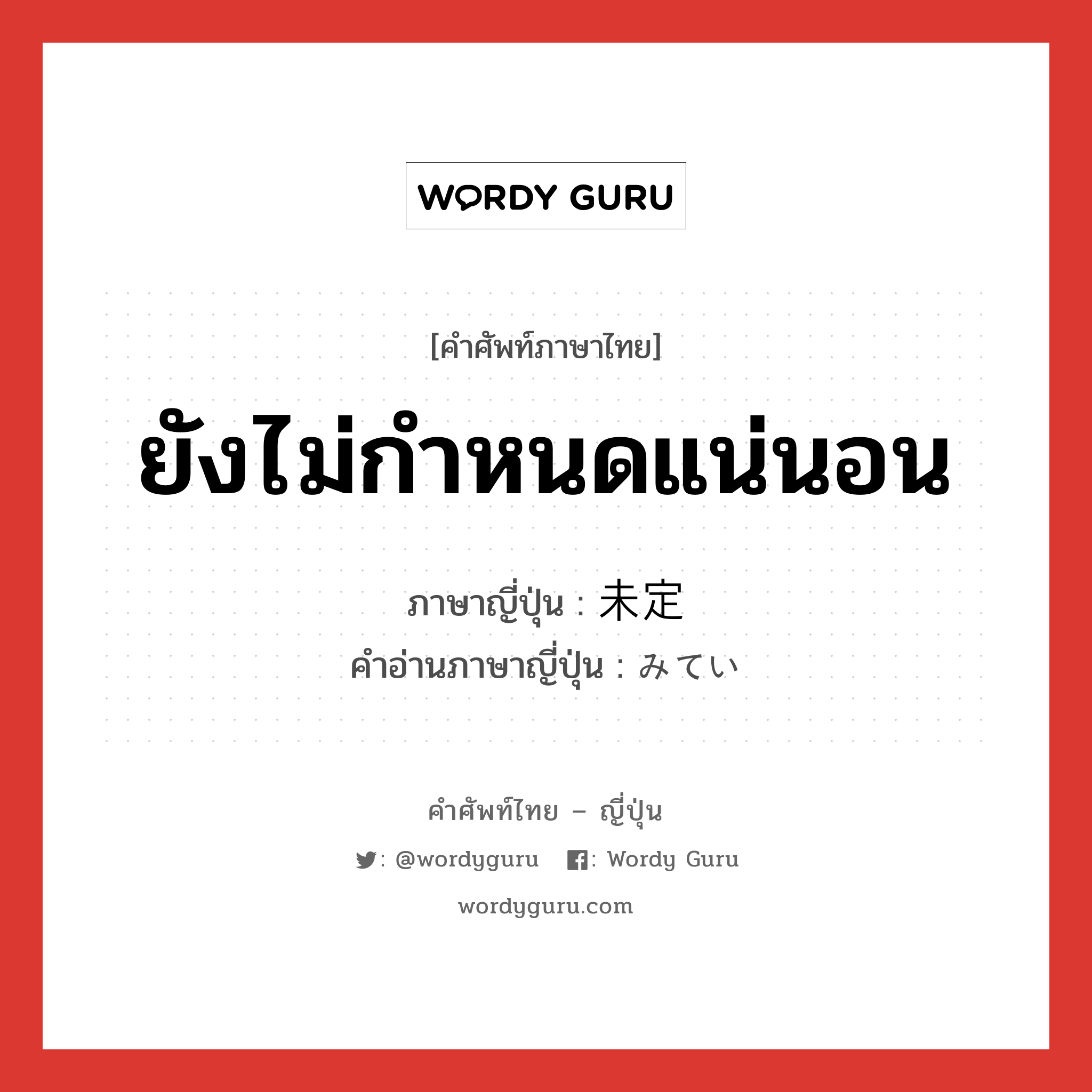 ยังไม่กำหนดแน่นอน ภาษาญี่ปุ่นคืออะไร, คำศัพท์ภาษาไทย - ญี่ปุ่น ยังไม่กำหนดแน่นอน ภาษาญี่ปุ่น 未定 คำอ่านภาษาญี่ปุ่น みてい หมวด adj-na หมวด adj-na