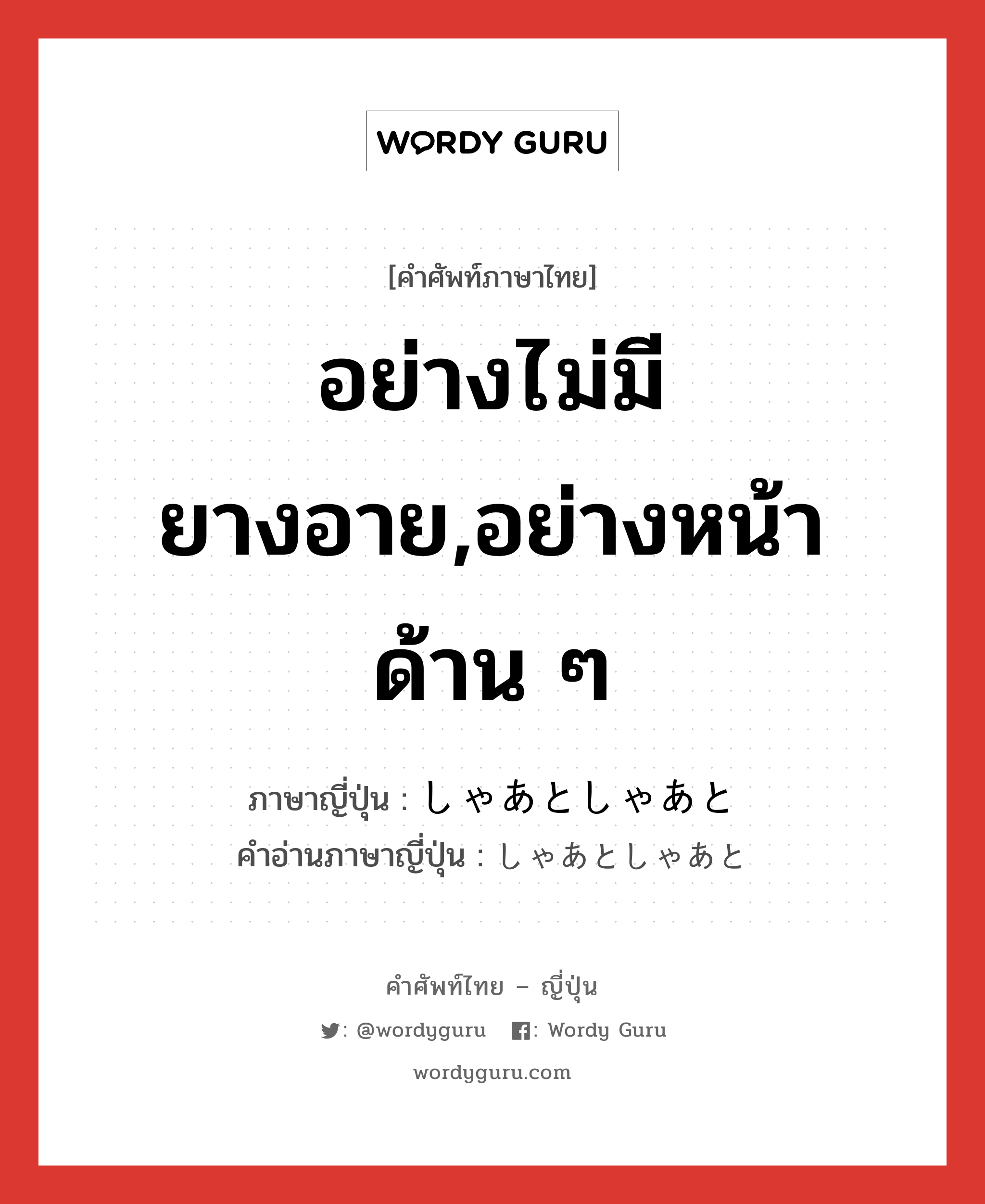 อย่างไม่มียางอาย,อย่างหน้าด้าน ๆ ภาษาญี่ปุ่นคืออะไร, คำศัพท์ภาษาไทย - ญี่ปุ่น อย่างไม่มียางอาย,อย่างหน้าด้าน ๆ ภาษาญี่ปุ่น しゃあとしゃあと คำอ่านภาษาญี่ปุ่น しゃあとしゃあと หมวด n หมวด n