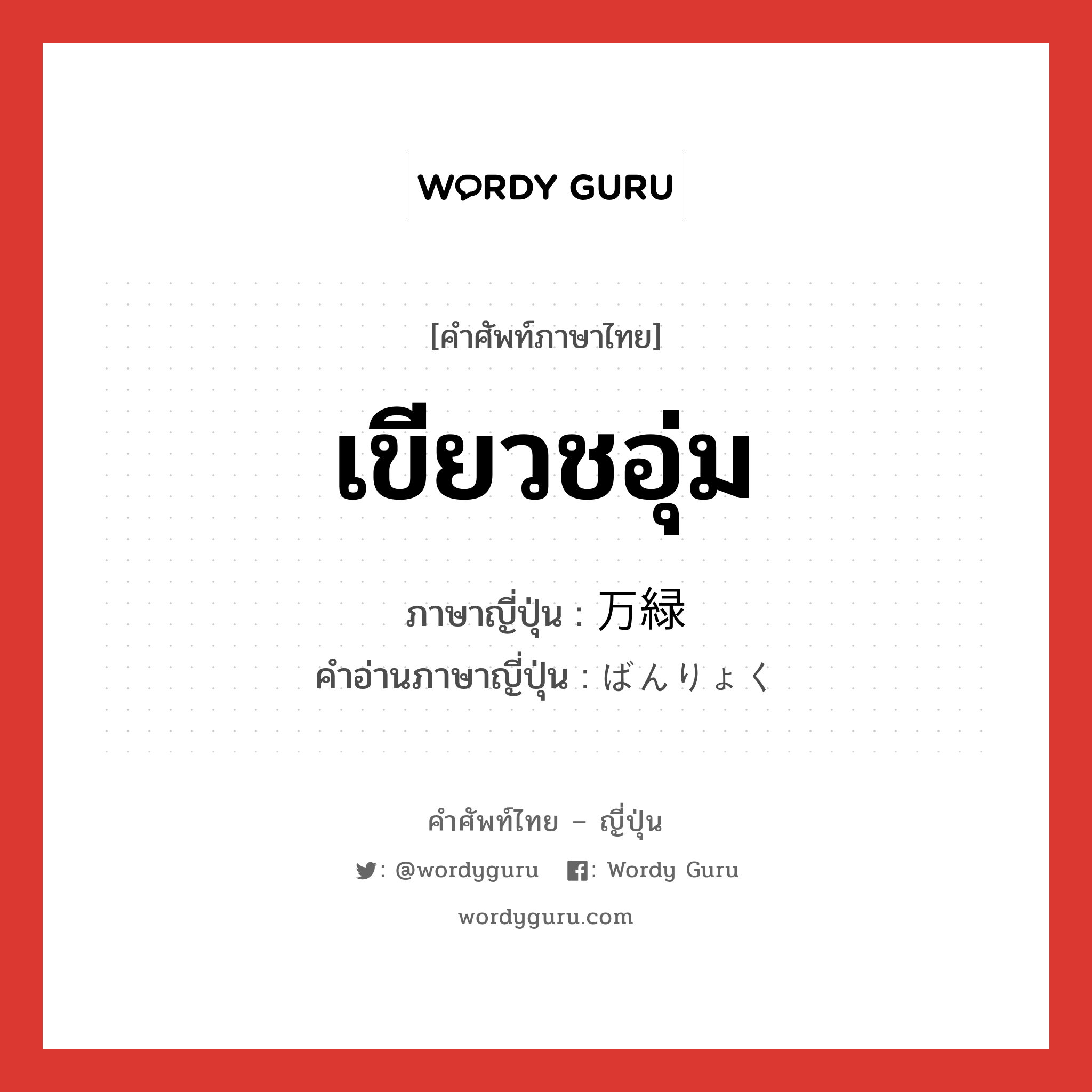 เขียวชอุ่ม ภาษาญี่ปุ่นคืออะไร, คำศัพท์ภาษาไทย - ญี่ปุ่น เขียวชอุ่ม ภาษาญี่ปุ่น 万緑 คำอ่านภาษาญี่ปุ่น ばんりょく หมวด n หมวด n