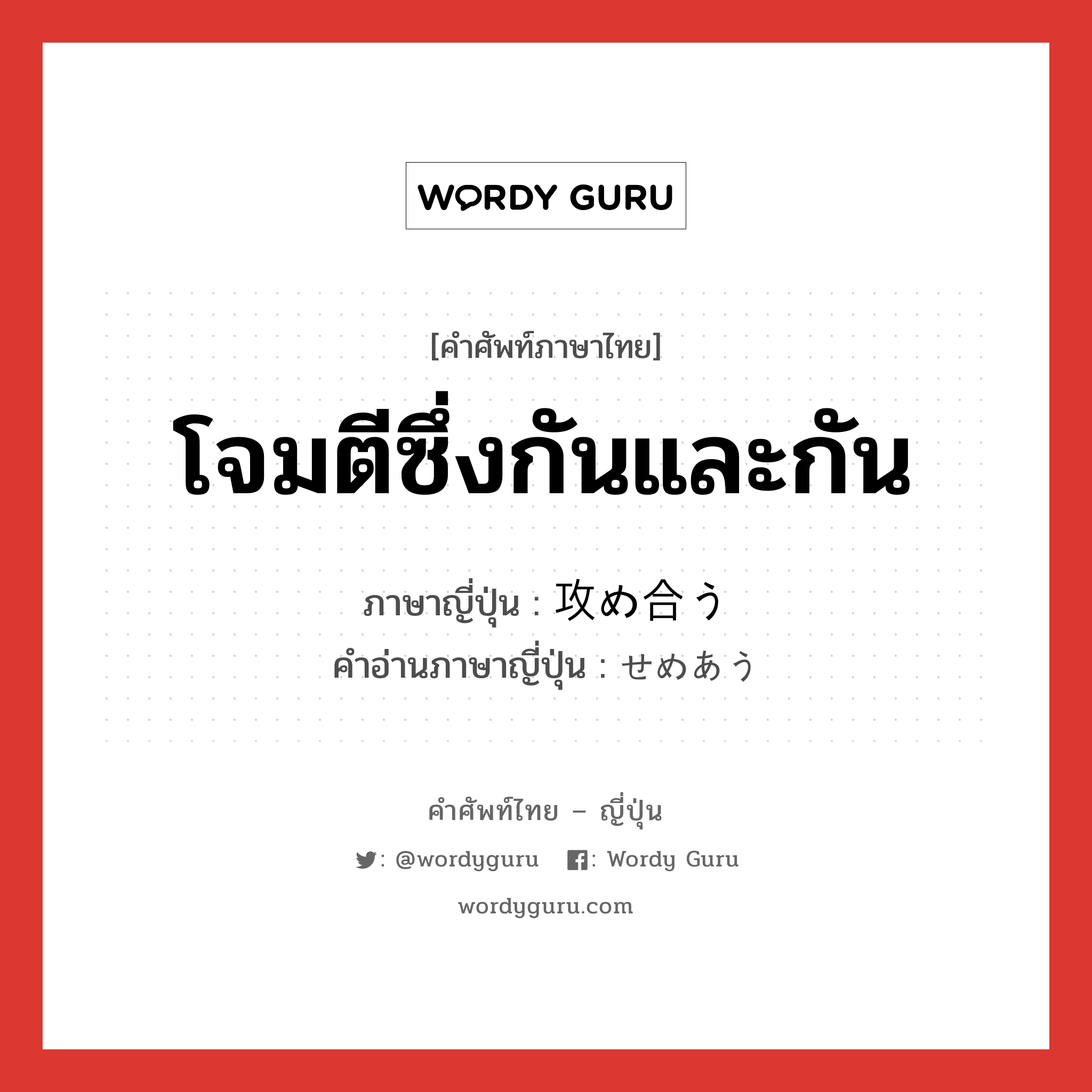 โจมตีซึ่งกันและกัน ภาษาญี่ปุ่นคืออะไร, คำศัพท์ภาษาไทย - ญี่ปุ่น โจมตีซึ่งกันและกัน ภาษาญี่ปุ่น 攻め合う คำอ่านภาษาญี่ปุ่น せめあう หมวด v หมวด v