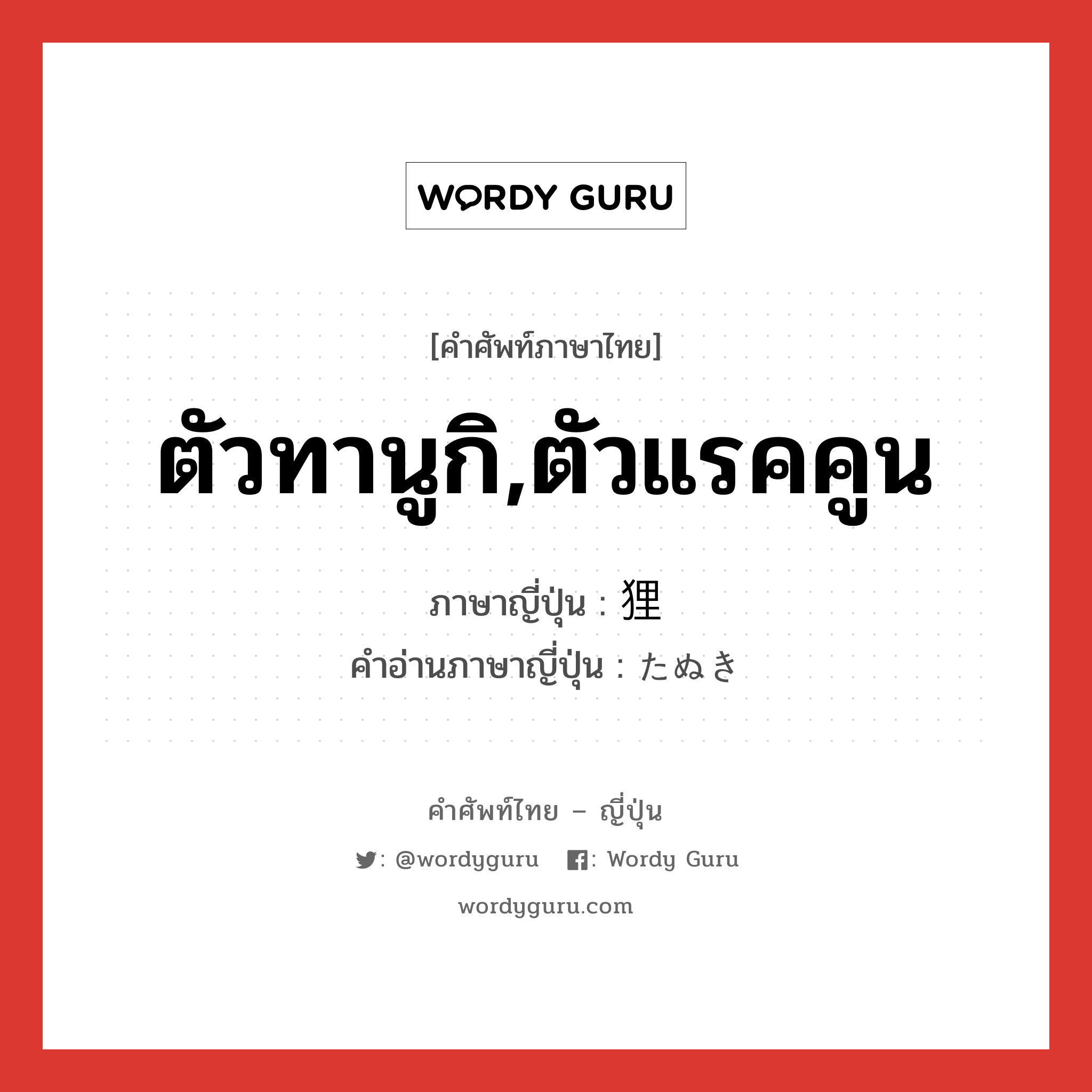 ตัวทานูกิ,ตัวแรคคูน ภาษาญี่ปุ่นคืออะไร, คำศัพท์ภาษาไทย - ญี่ปุ่น ตัวทานูกิ,ตัวแรคคูน ภาษาญี่ปุ่น 狸 คำอ่านภาษาญี่ปุ่น たぬき หมวด n หมวด n