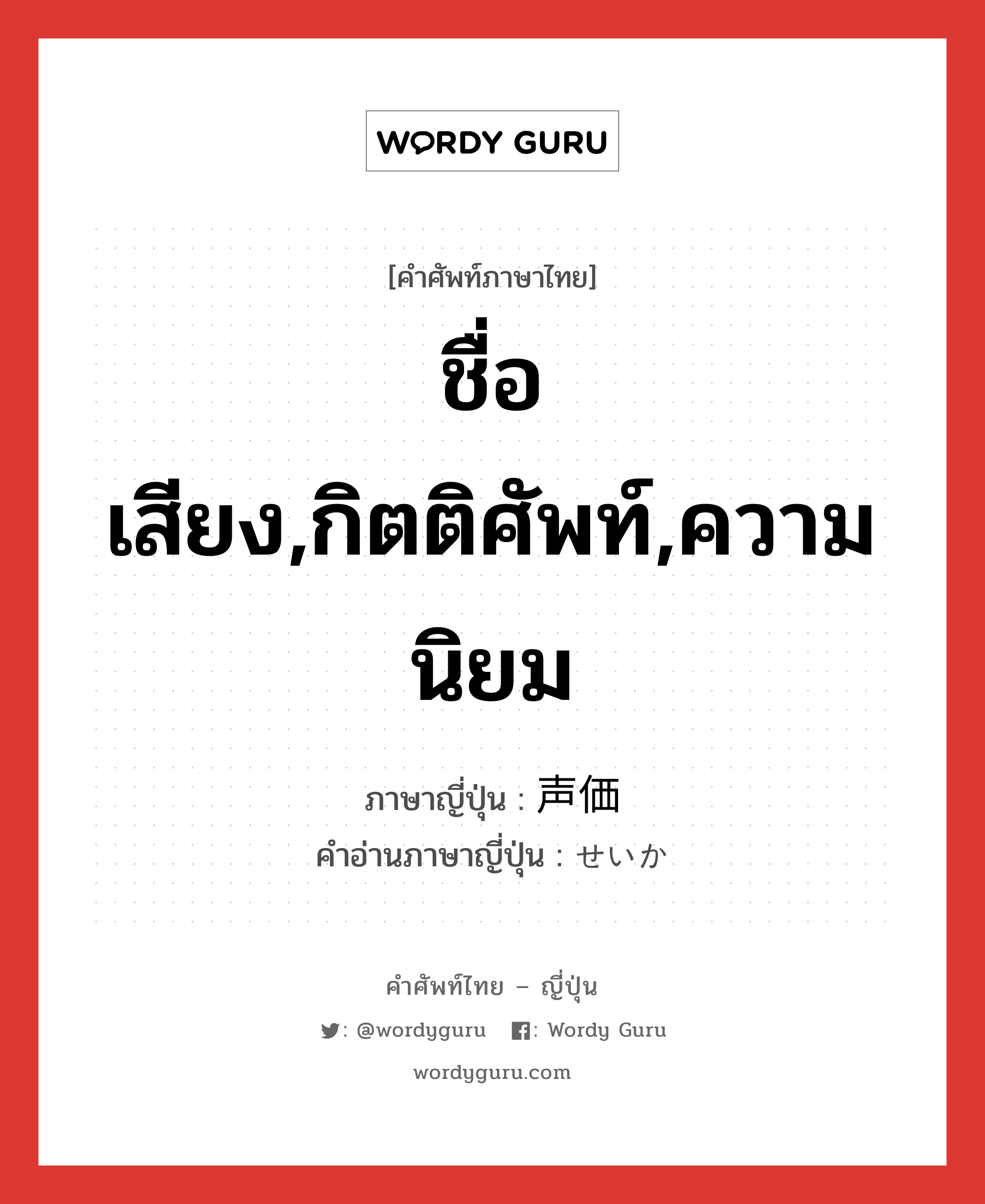 ชื่อเสียง,กิตติศัพท์,ความนิยม ภาษาญี่ปุ่นคืออะไร, คำศัพท์ภาษาไทย - ญี่ปุ่น ชื่อเสียง,กิตติศัพท์,ความนิยม ภาษาญี่ปุ่น 声価 คำอ่านภาษาญี่ปุ่น せいか หมวด n หมวด n