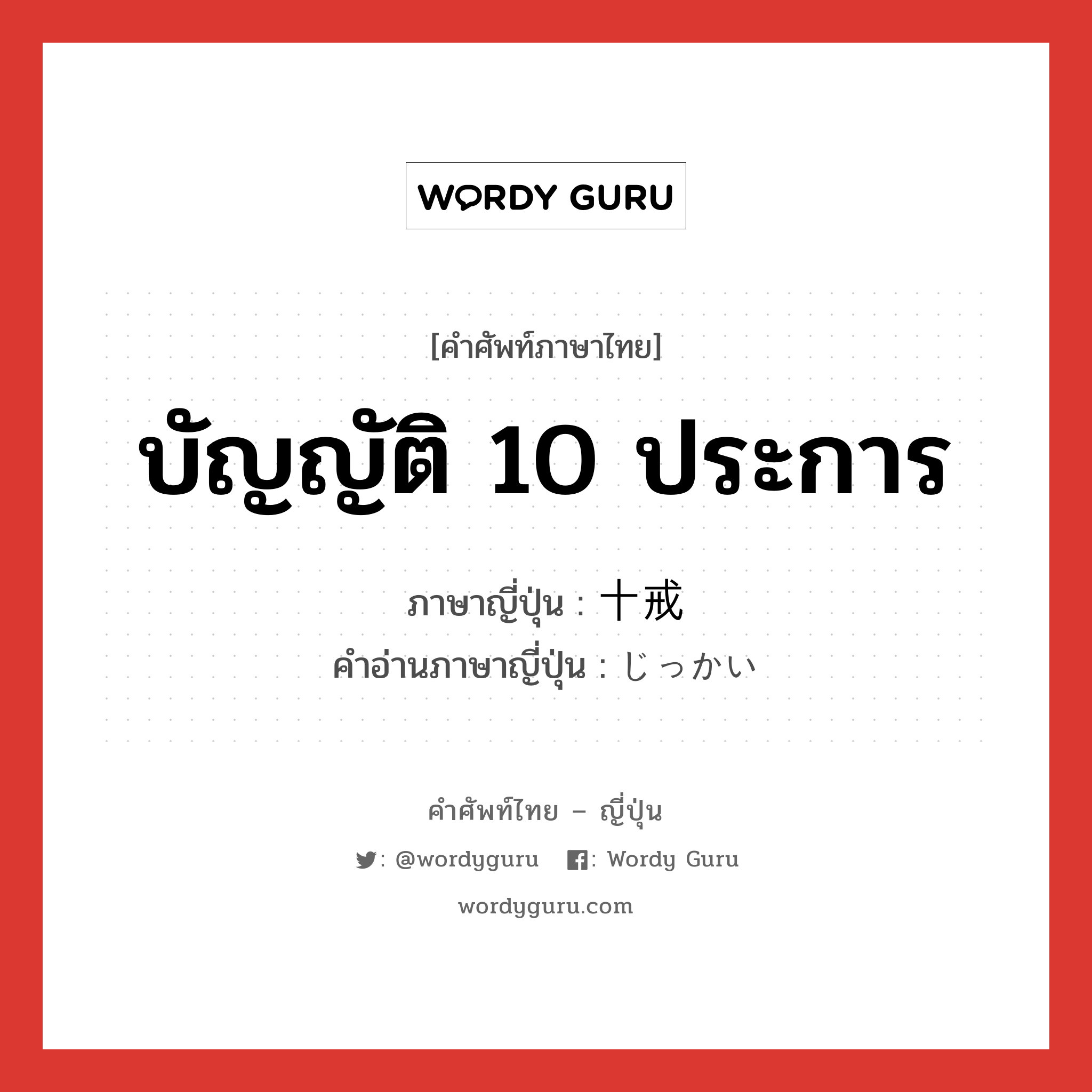 บัญญัติ 10 ประการ ภาษาญี่ปุ่นคืออะไร, คำศัพท์ภาษาไทย - ญี่ปุ่น บัญญัติ 10 ประการ ภาษาญี่ปุ่น 十戒 คำอ่านภาษาญี่ปุ่น じっかい หมวด n หมวด n