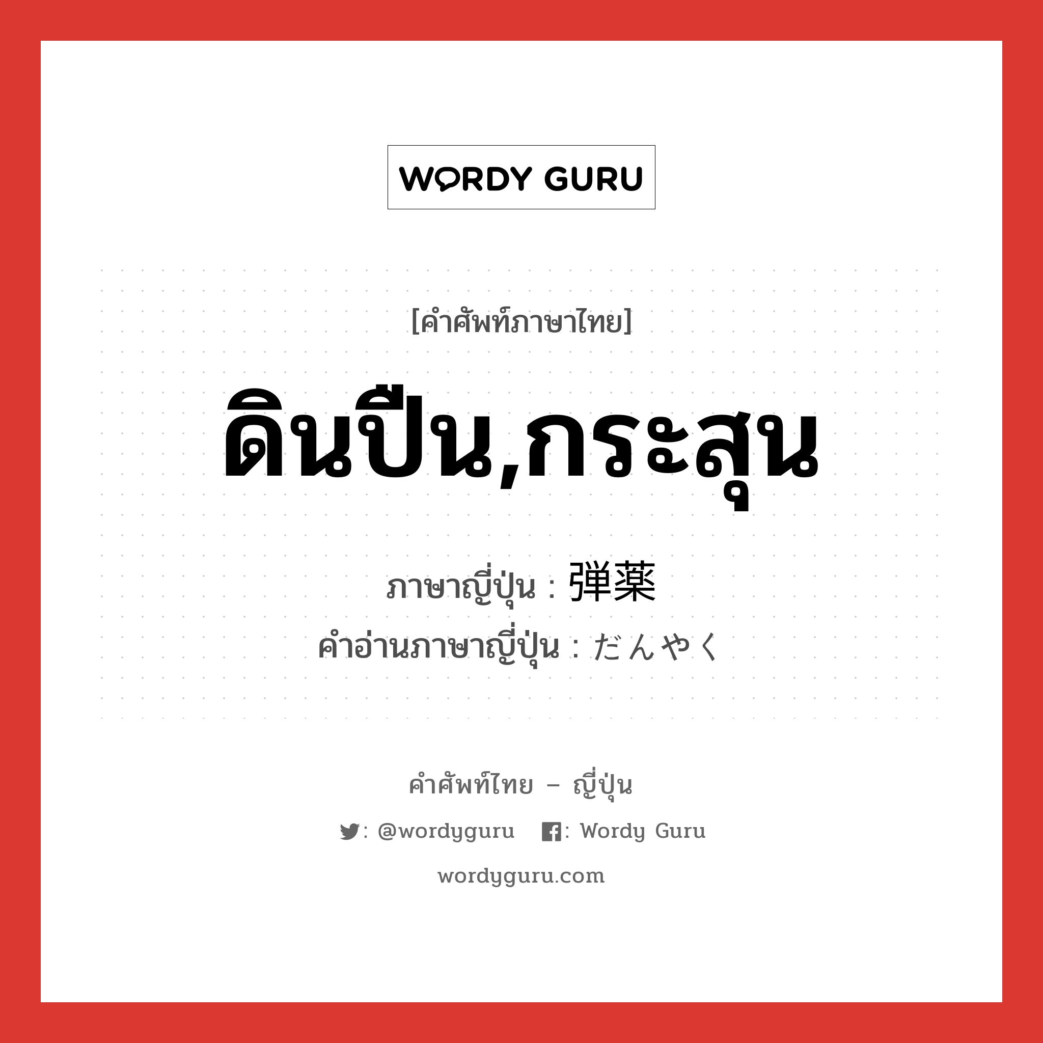 ดินปืน,กระสุน ภาษาญี่ปุ่นคืออะไร, คำศัพท์ภาษาไทย - ญี่ปุ่น ดินปืน,กระสุน ภาษาญี่ปุ่น 弾薬 คำอ่านภาษาญี่ปุ่น だんやく หมวด n หมวด n