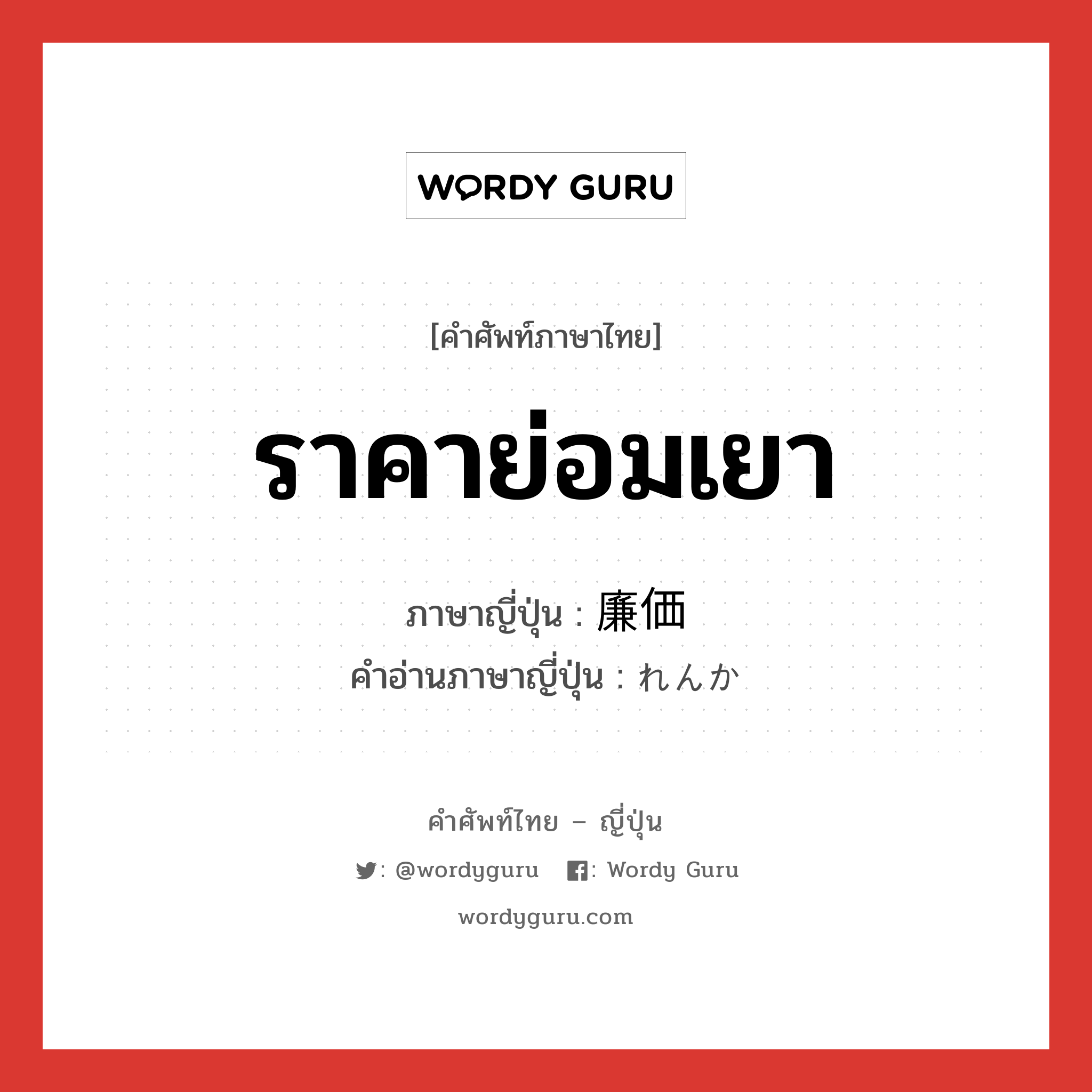 ราคาย่อมเยา ภาษาญี่ปุ่นคืออะไร, คำศัพท์ภาษาไทย - ญี่ปุ่น ราคาย่อมเยา ภาษาญี่ปุ่น 廉価 คำอ่านภาษาญี่ปุ่น れんか หมวด adj-na หมวด adj-na